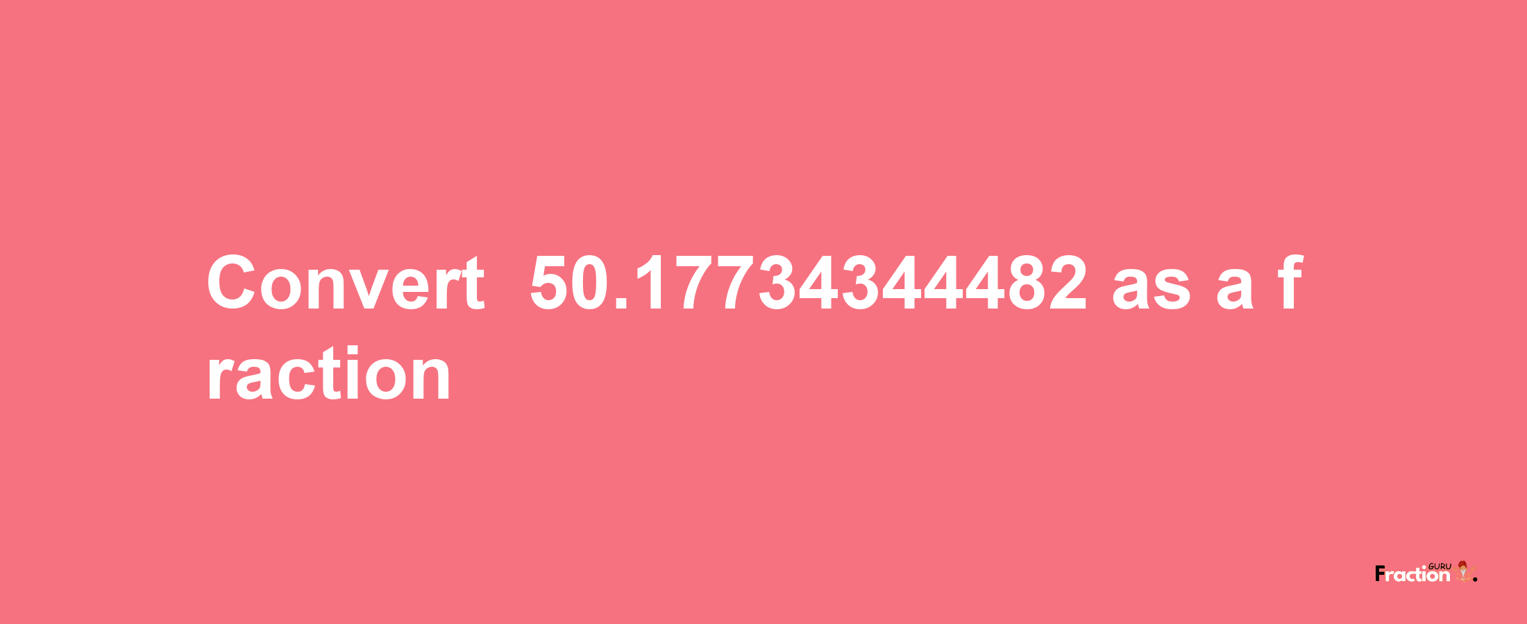 How to convert -50.17734344482 as a fraction