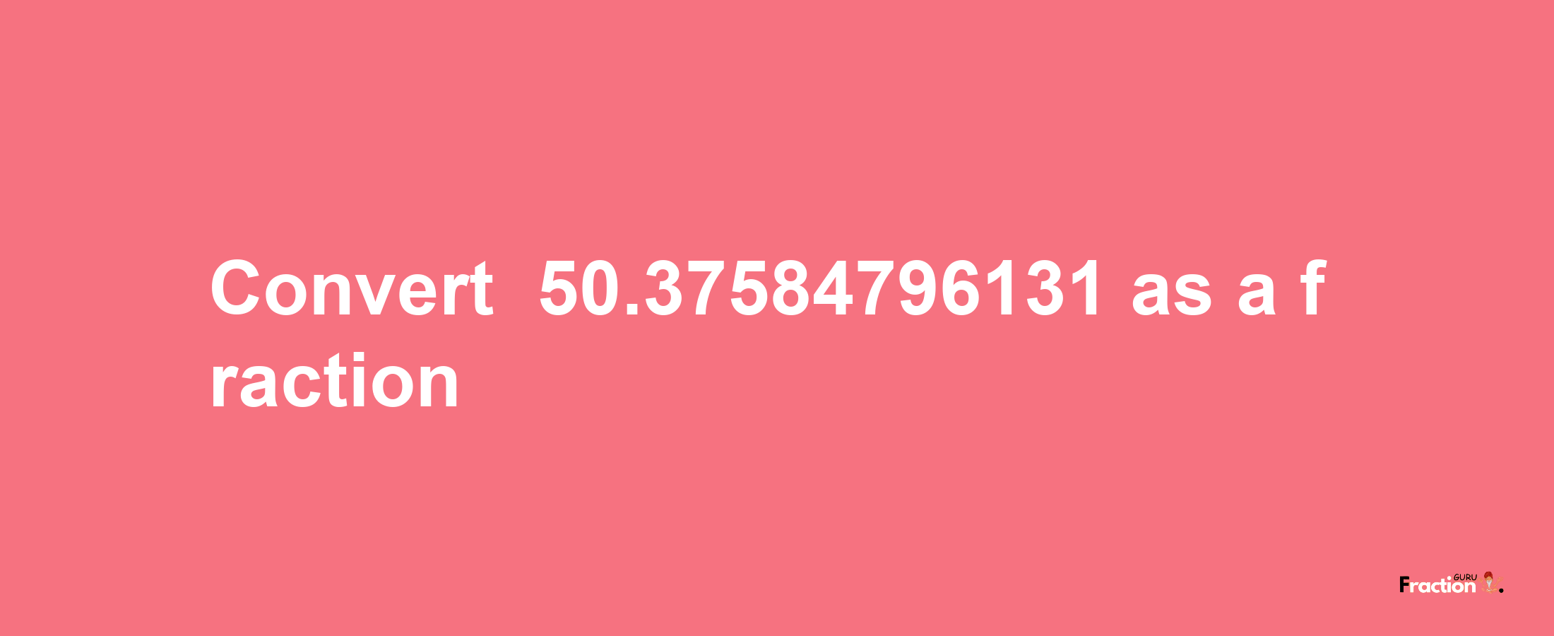 How to convert -50.37584796131 as a fraction