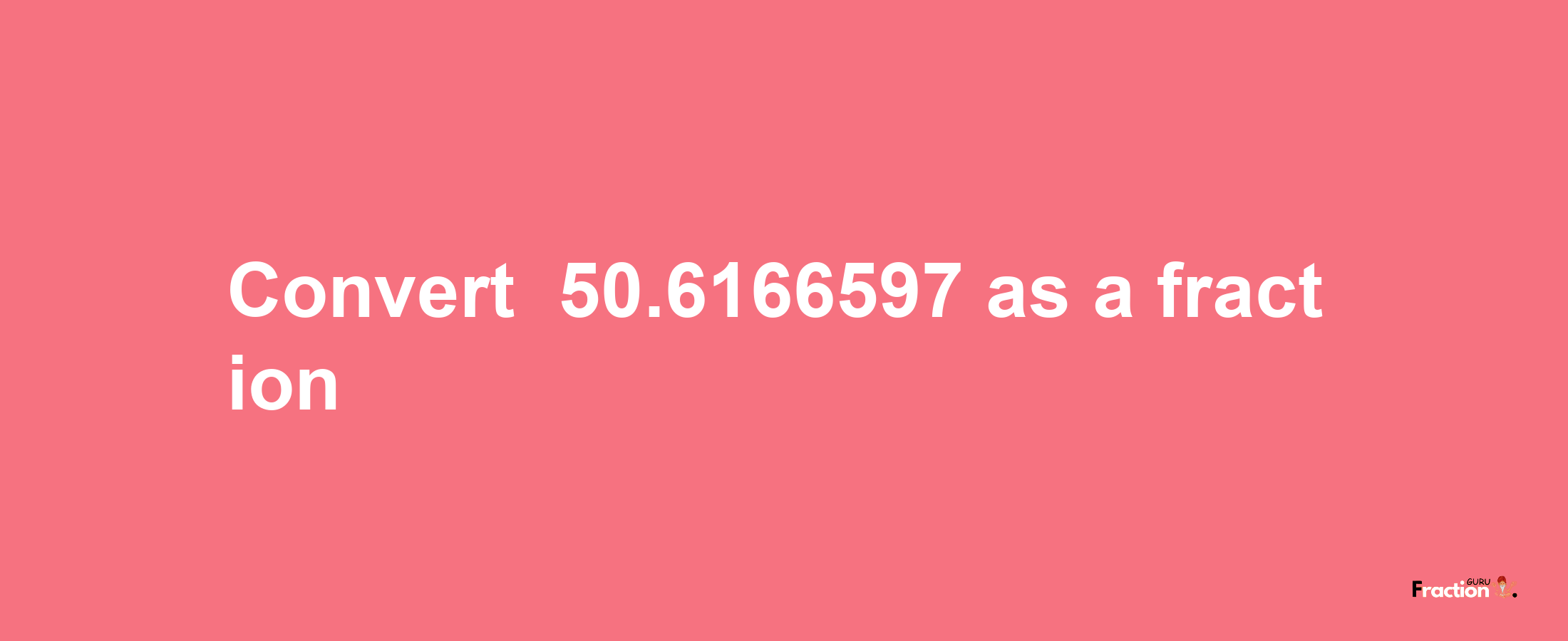 How to convert -50.6166597 as a fraction