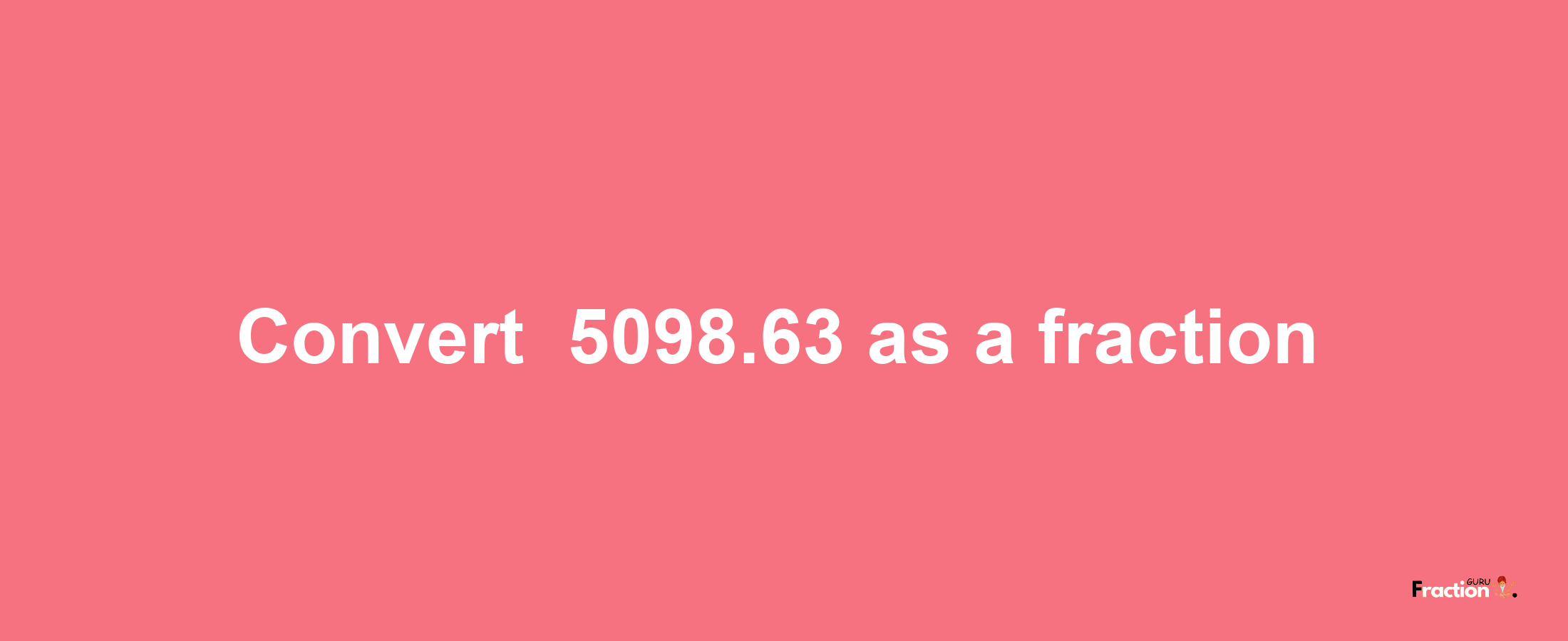 How to convert -5098.63 as a fraction