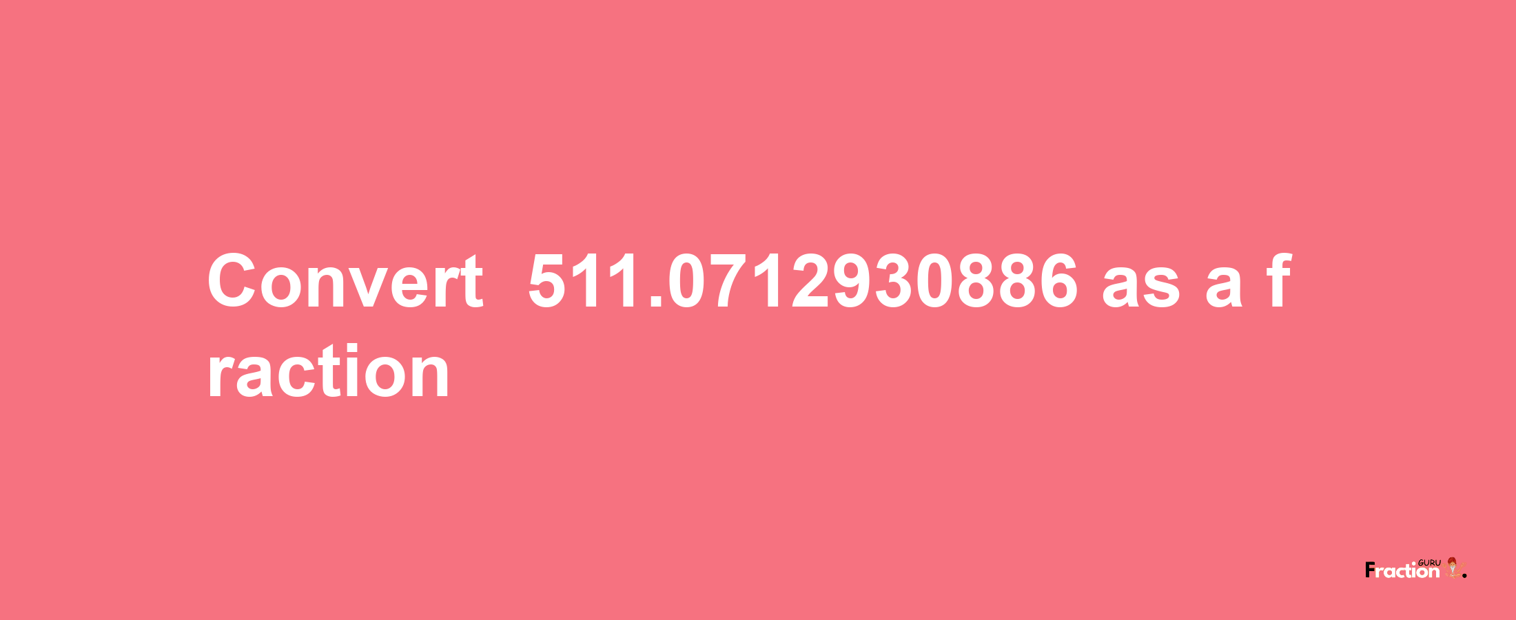 How to convert -511.0712930886 as a fraction