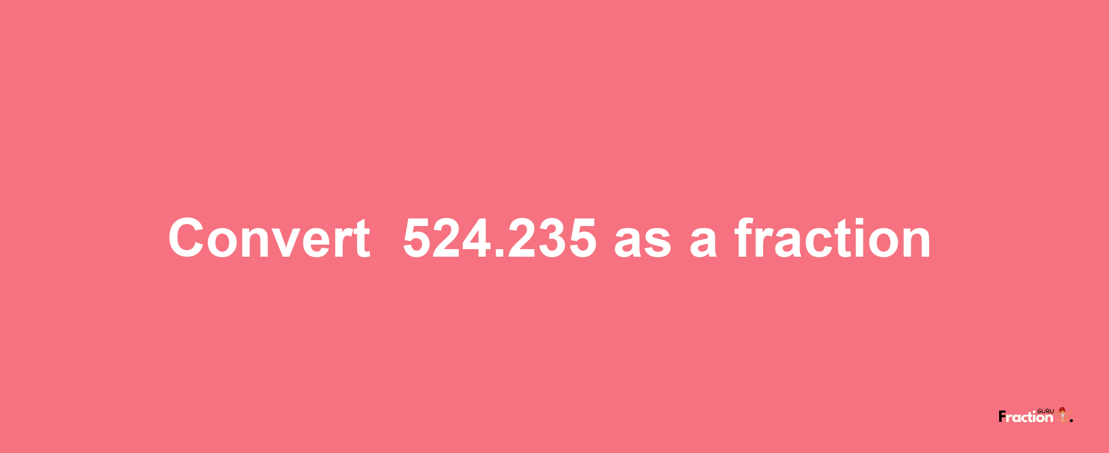 How to convert -524.235 as a fraction