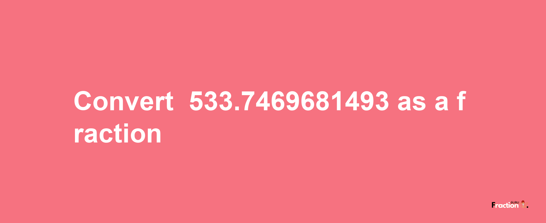 How to convert -533.7469681493 as a fraction