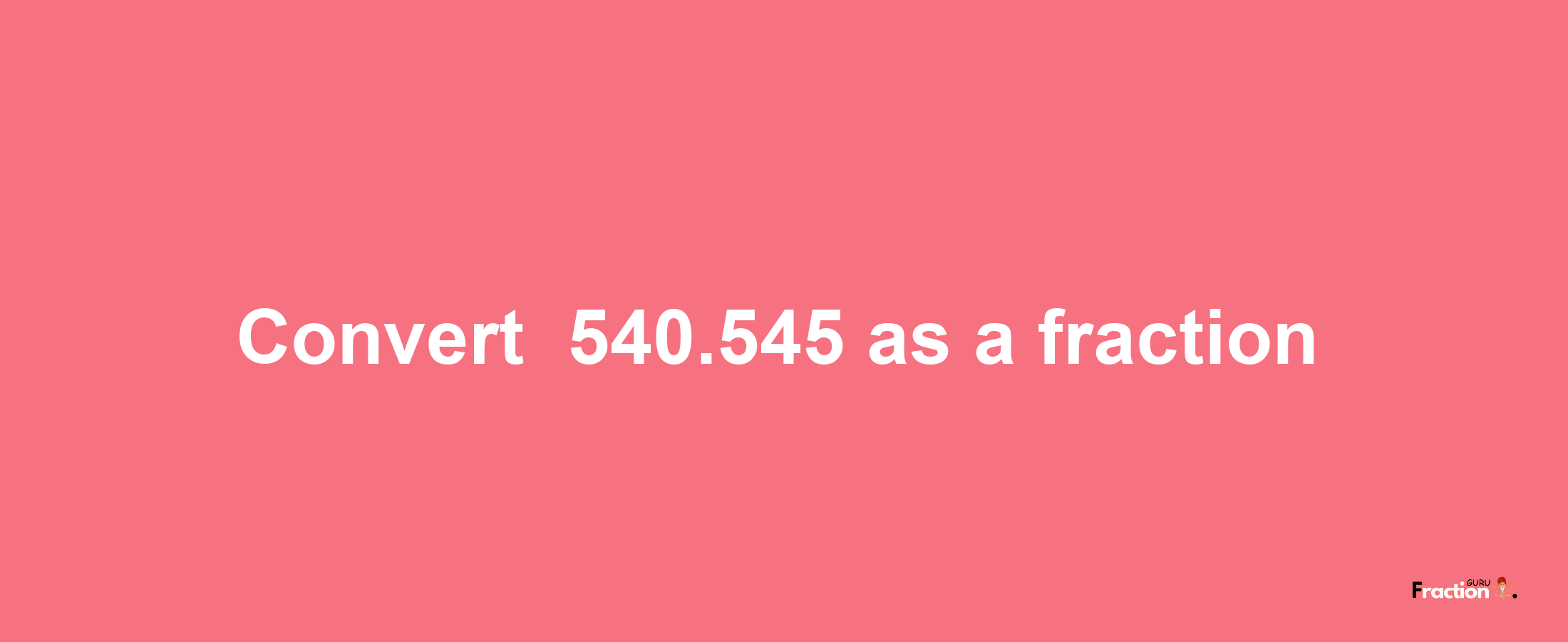 How to convert -540.545 as a fraction