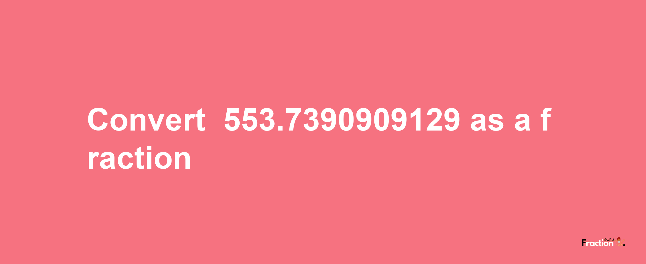 How to convert -553.7390909129 as a fraction