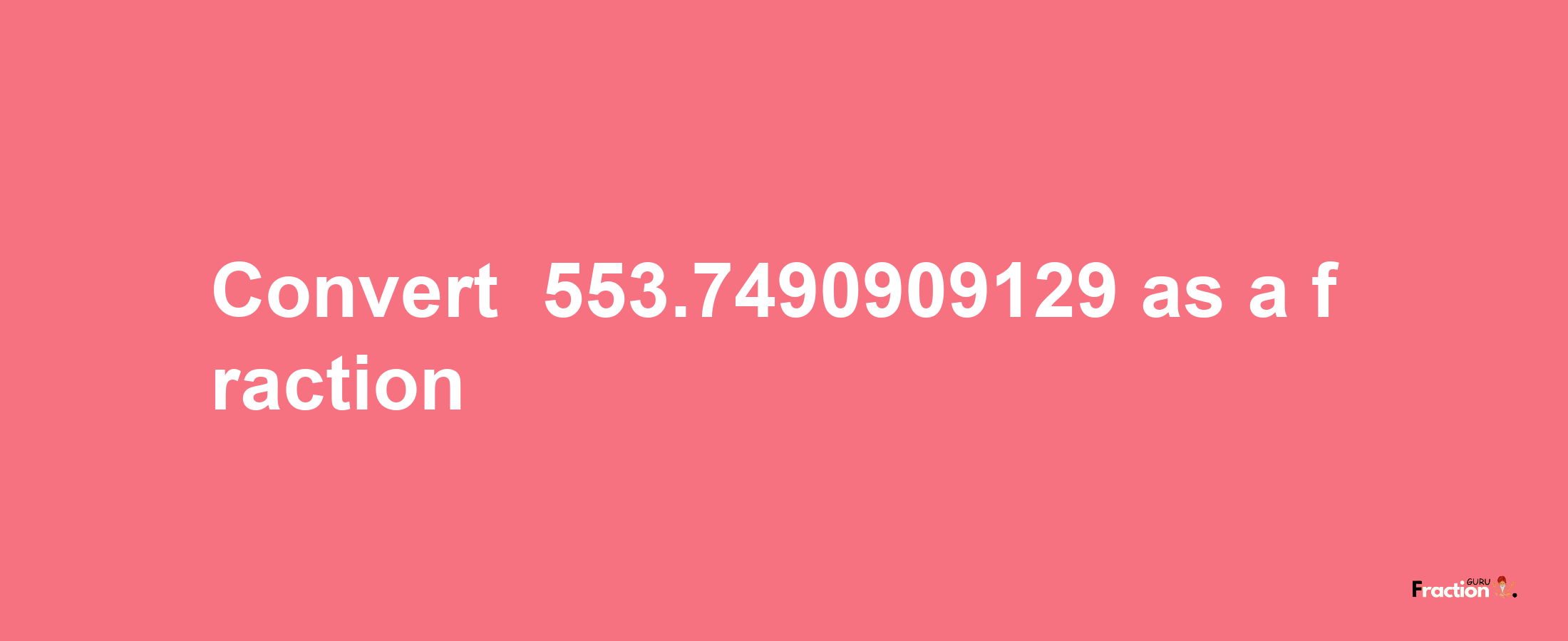 How to convert -553.7490909129 as a fraction