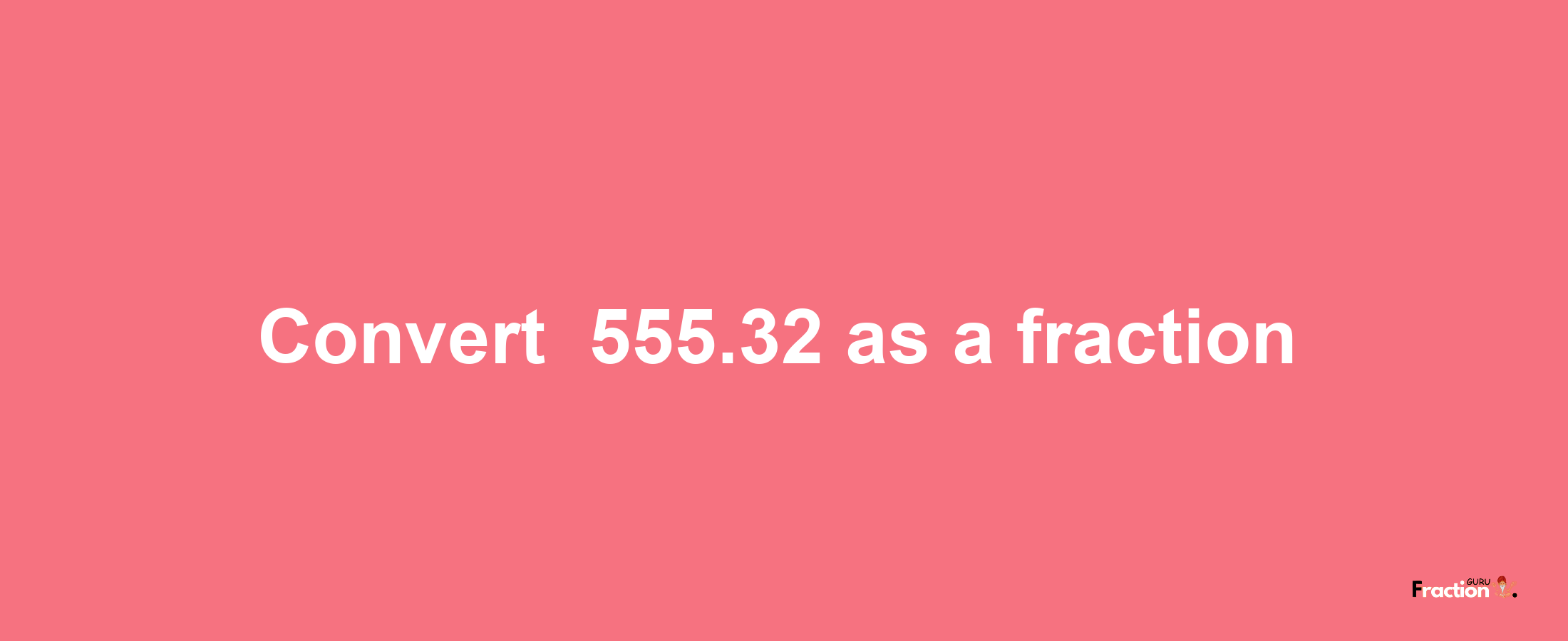 How to convert -555.32 as a fraction