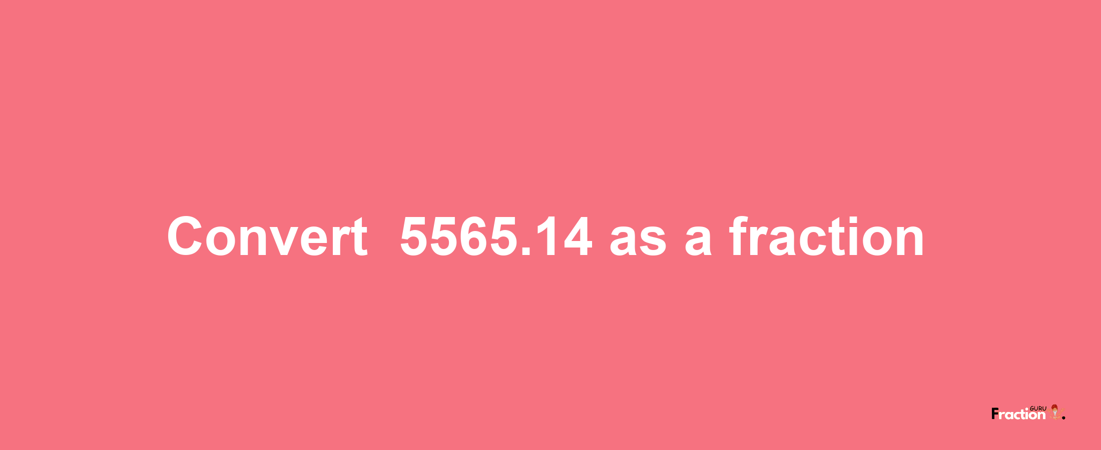 How to convert -5565.14 as a fraction