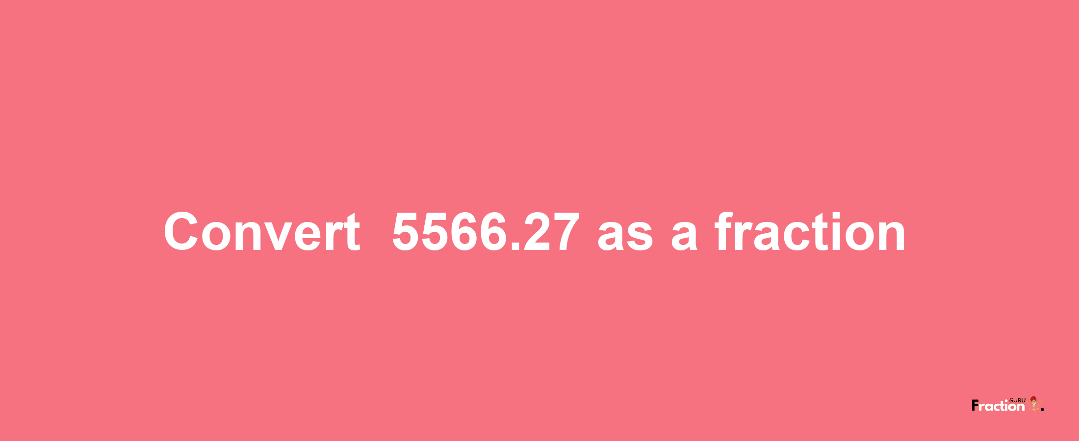 How to convert -5566.27 as a fraction