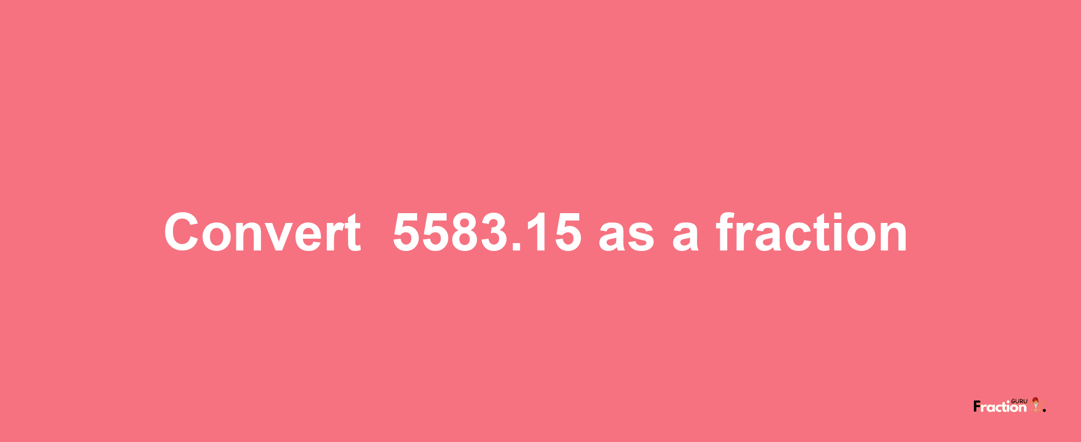 How to convert -5583.15 as a fraction