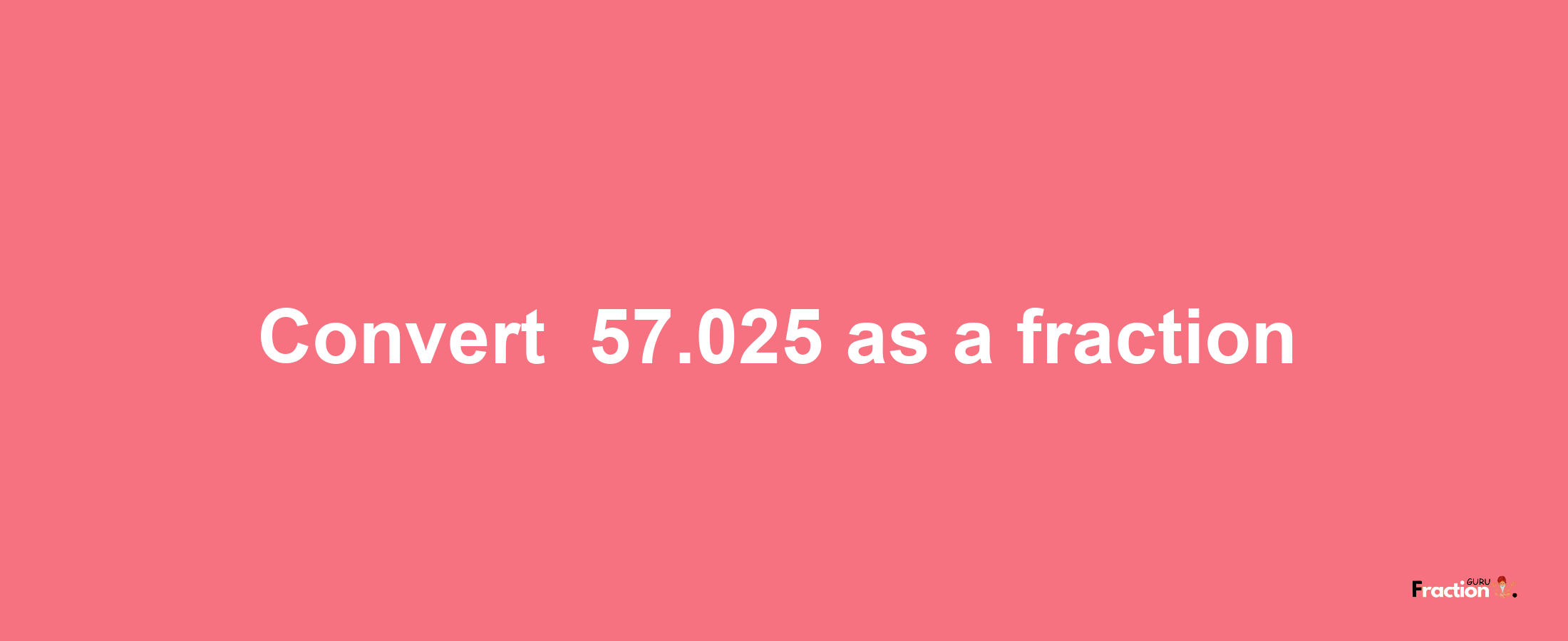 How to convert -57.025 as a fraction