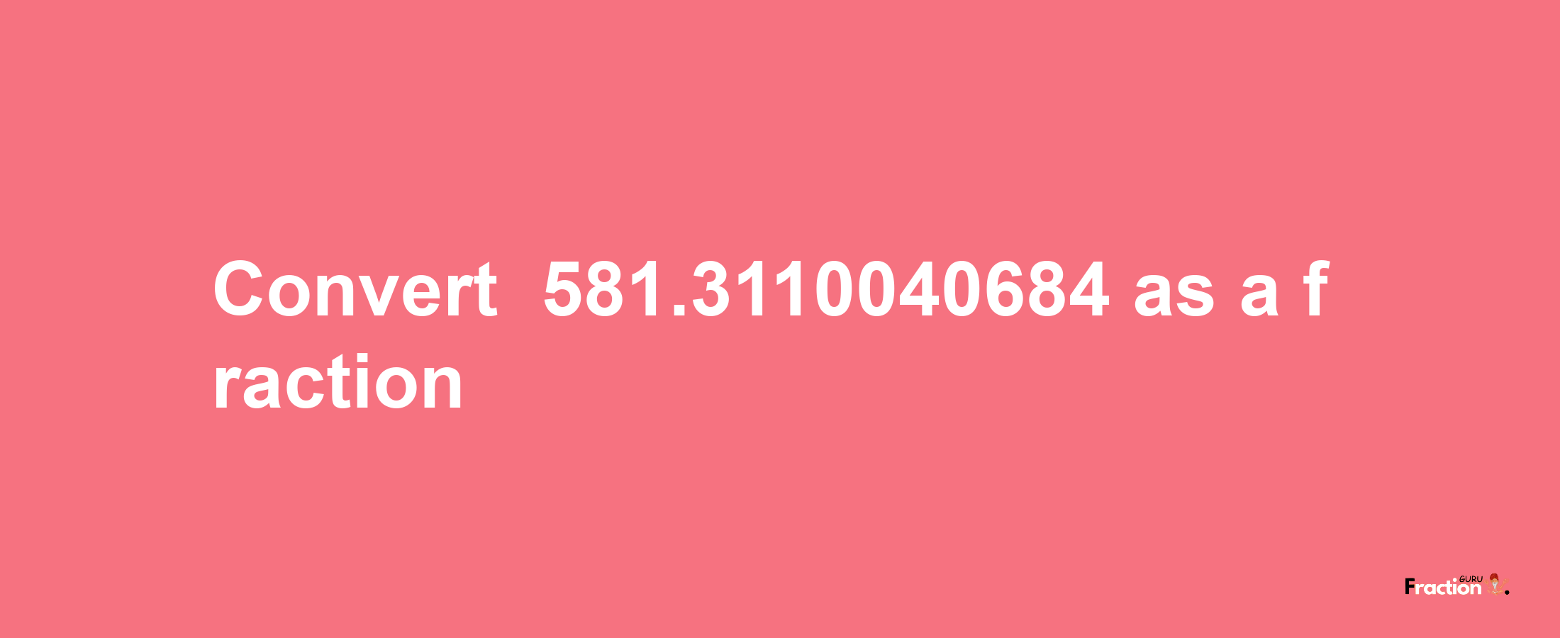 How to convert -581.3110040684 as a fraction