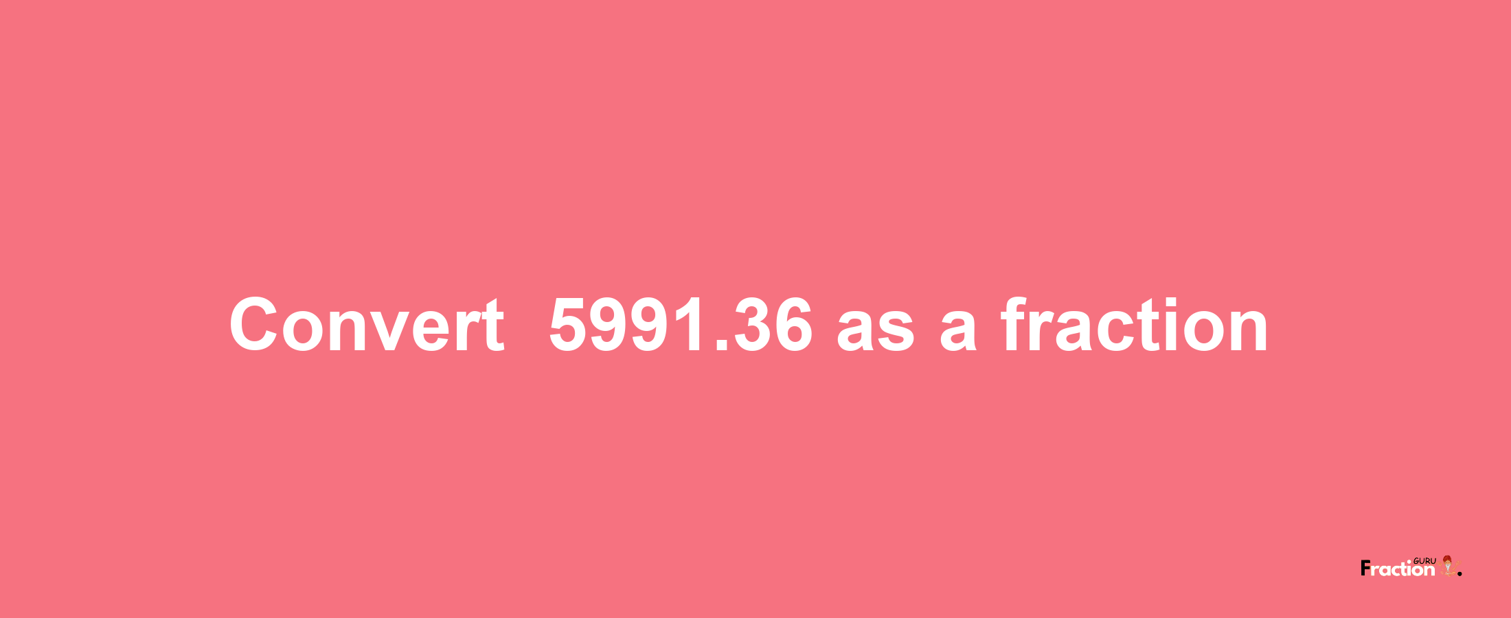 How to convert -5991.36 as a fraction