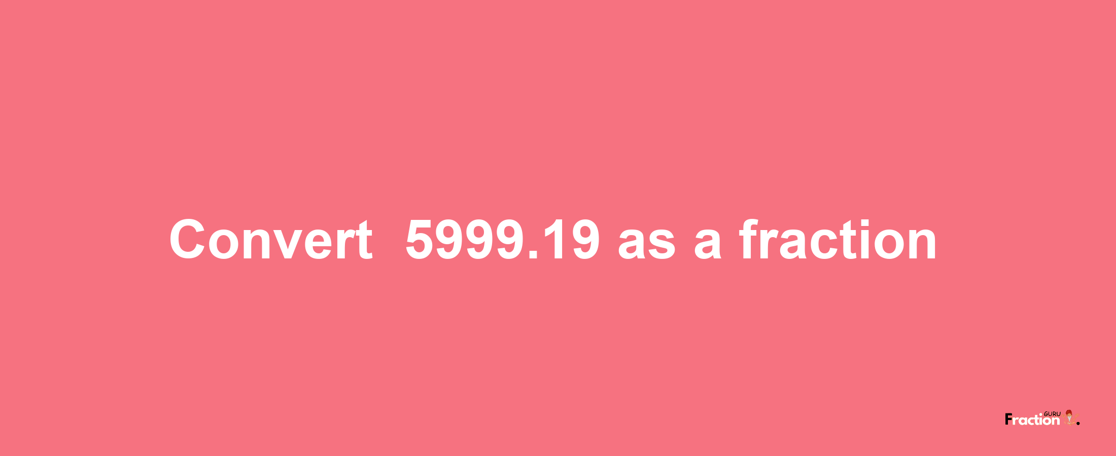 How to convert -5999.19 as a fraction