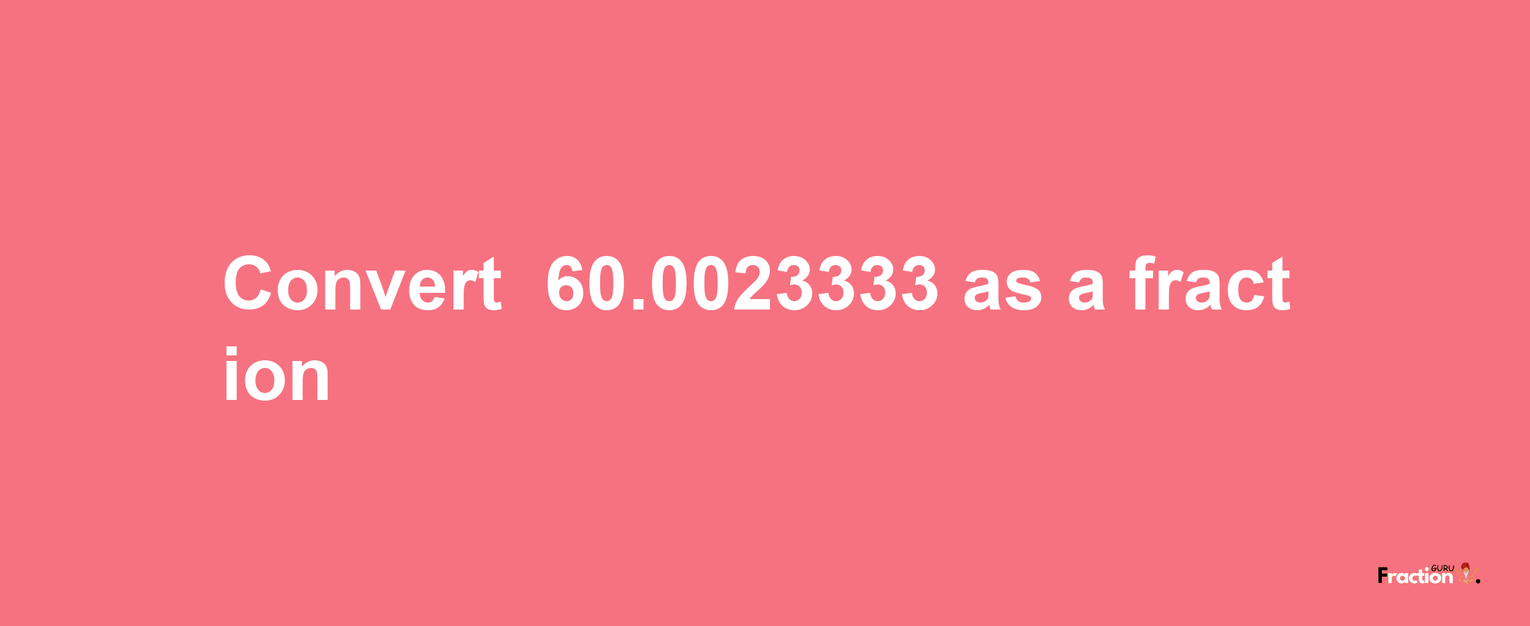 How to convert -60.0023333 as a fraction