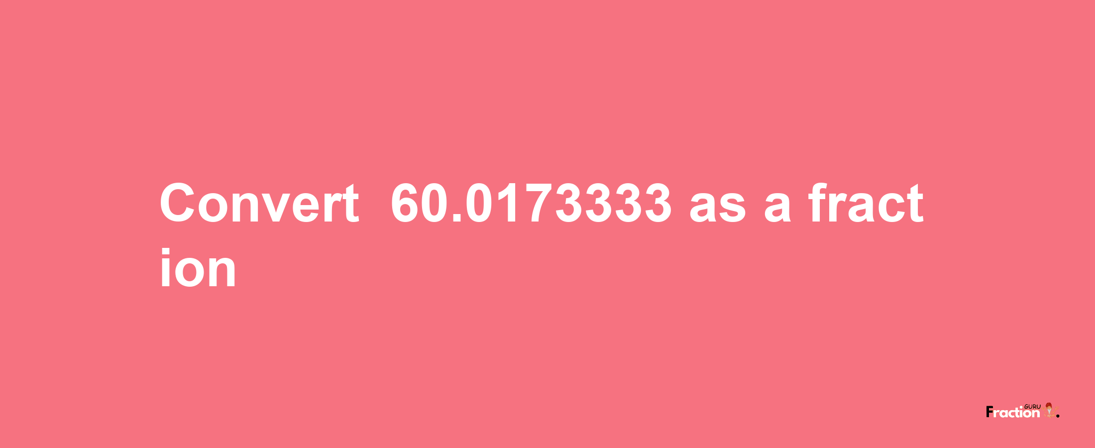 How to convert -60.0173333 as a fraction