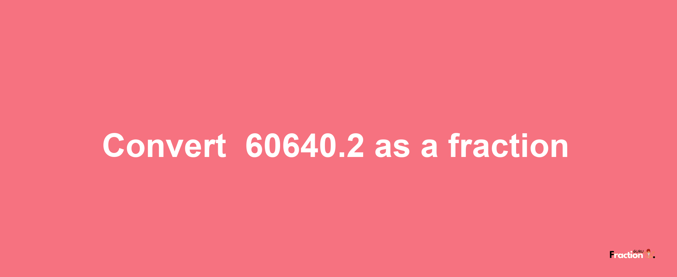 How to convert -60640.2 as a fraction