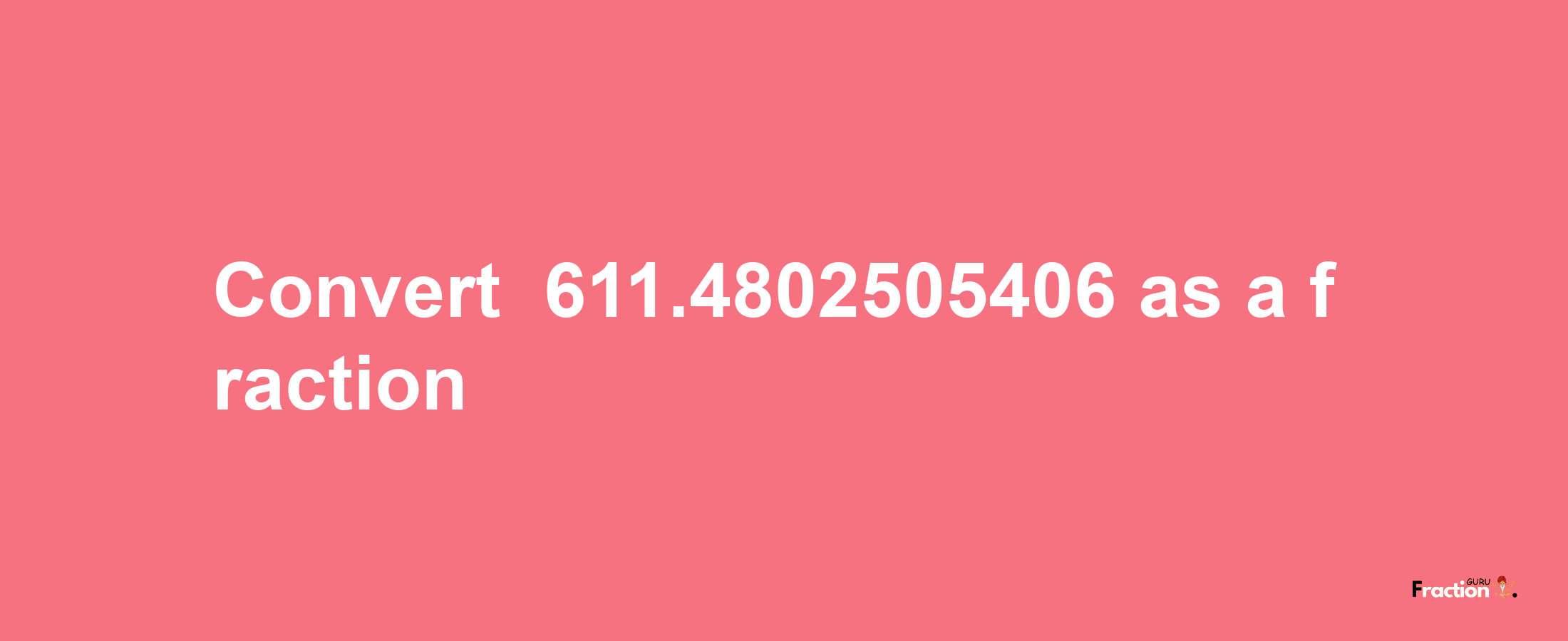 How to convert -611.4802505406 as a fraction