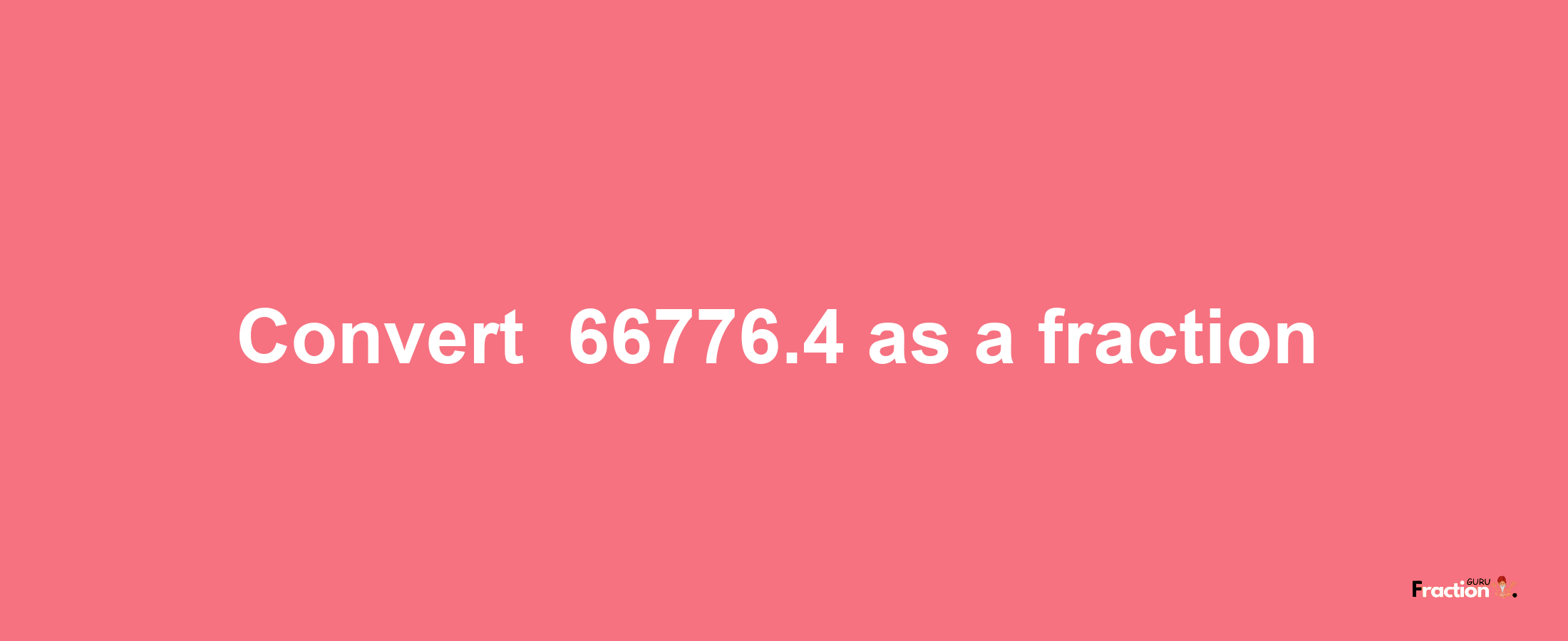 How to convert -66776.4 as a fraction