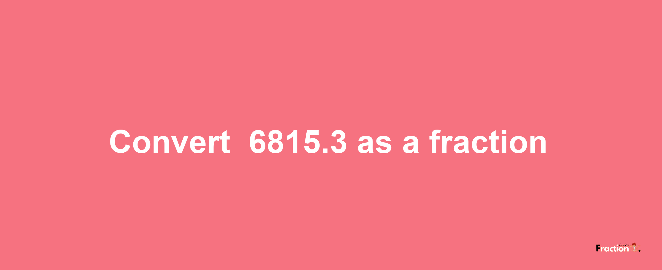 How to convert -6815.3 as a fraction