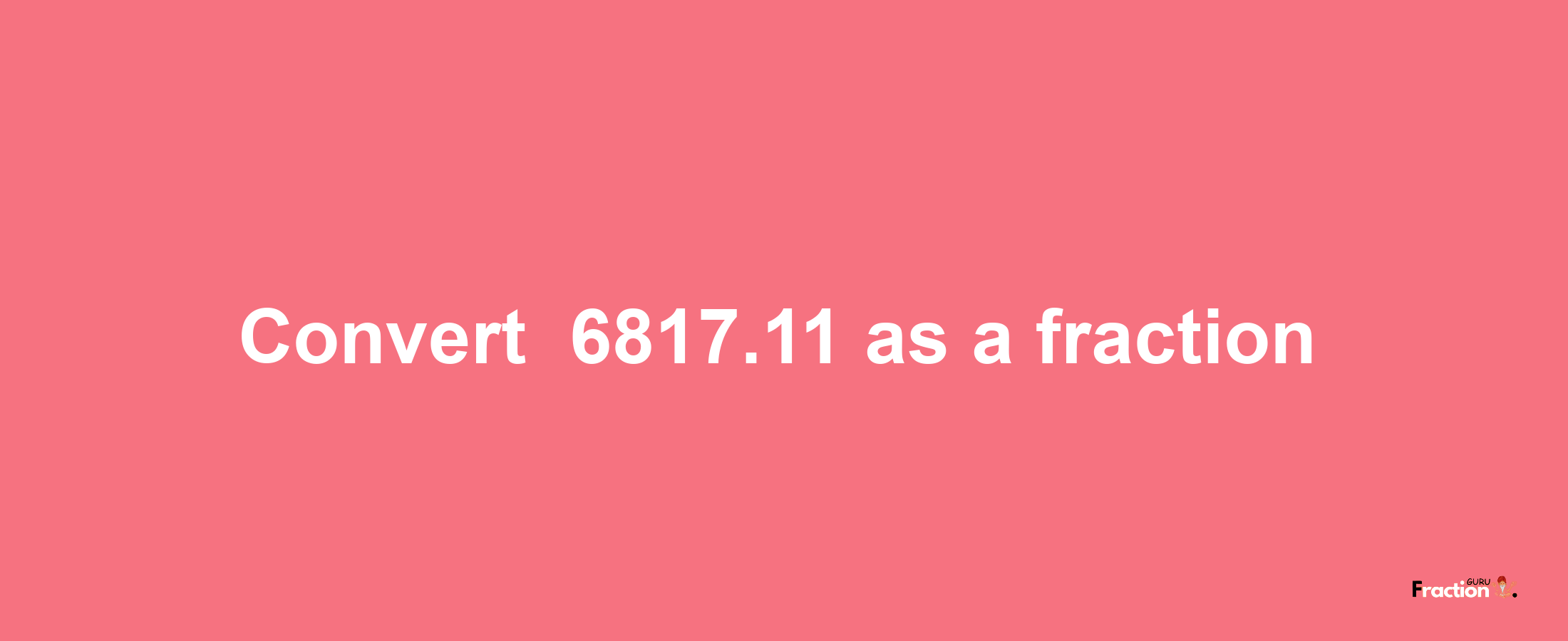 How to convert -6817.11 as a fraction