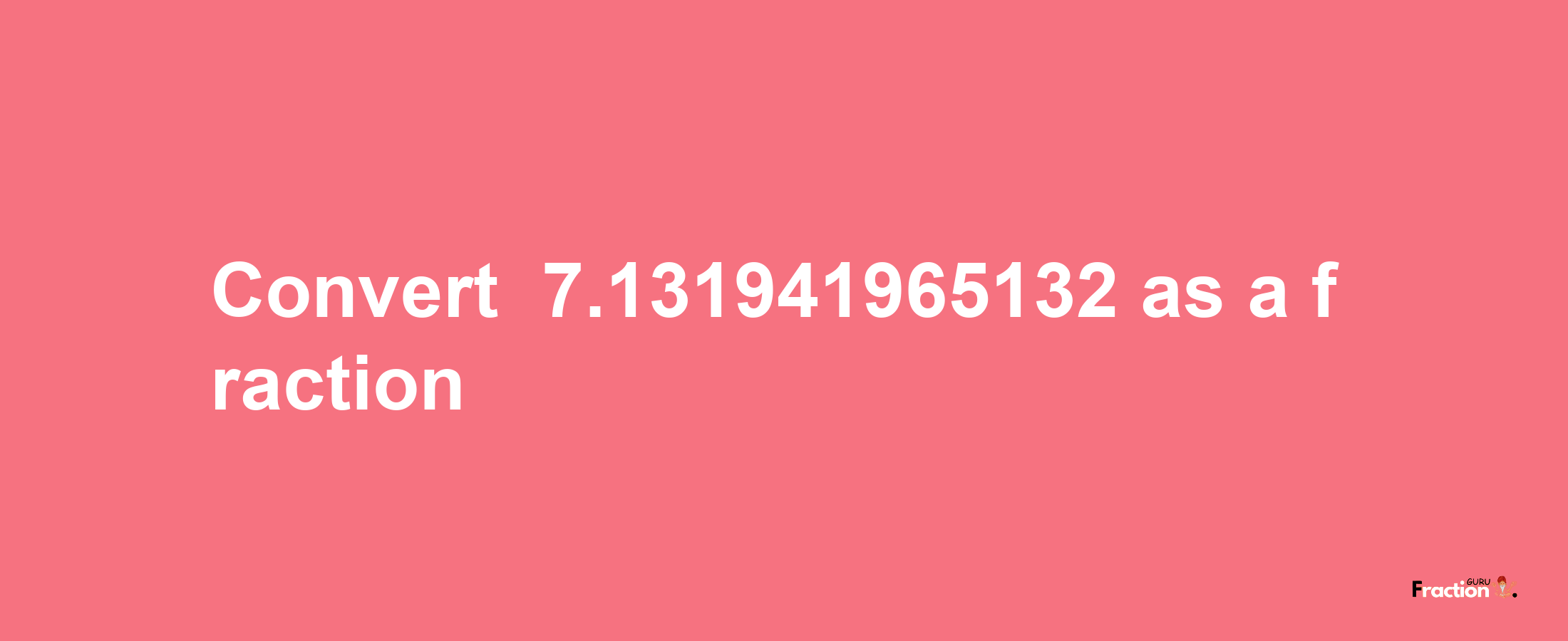 How to convert -7.131941965132 as a fraction