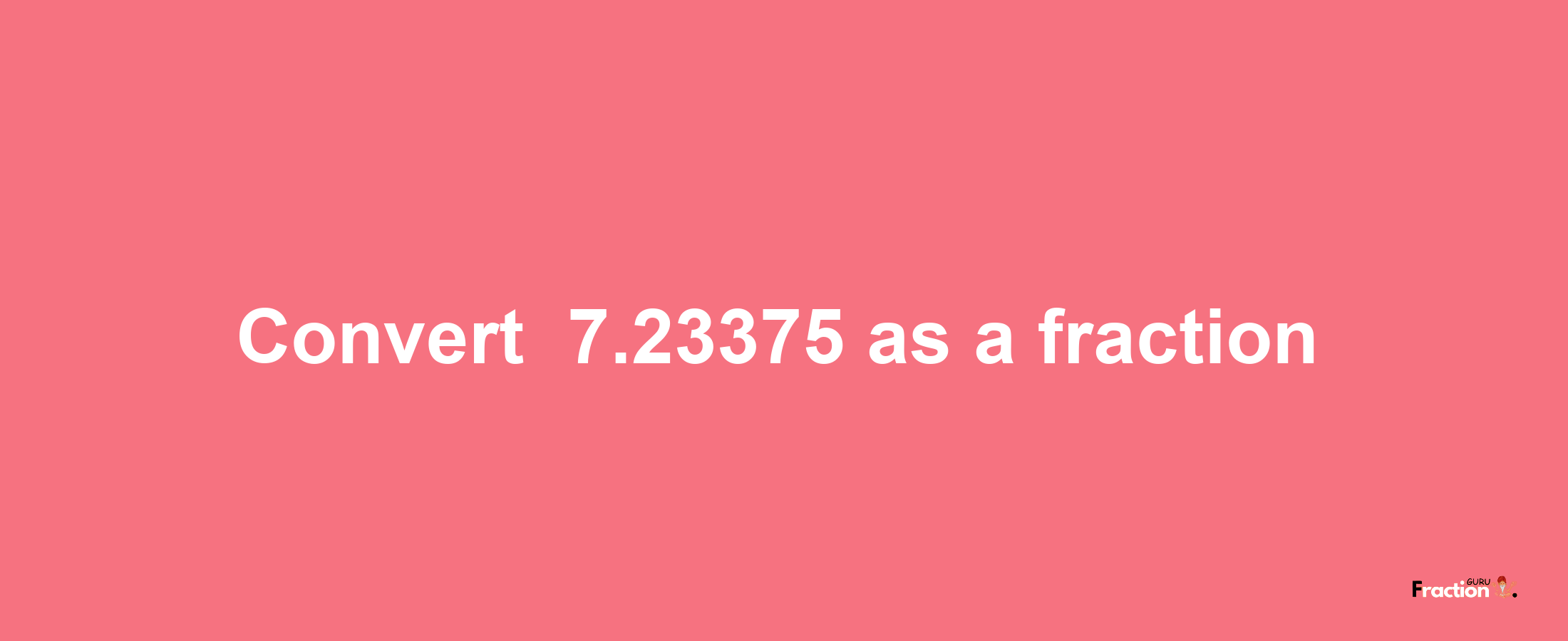 How to convert -7.23375 as a fraction