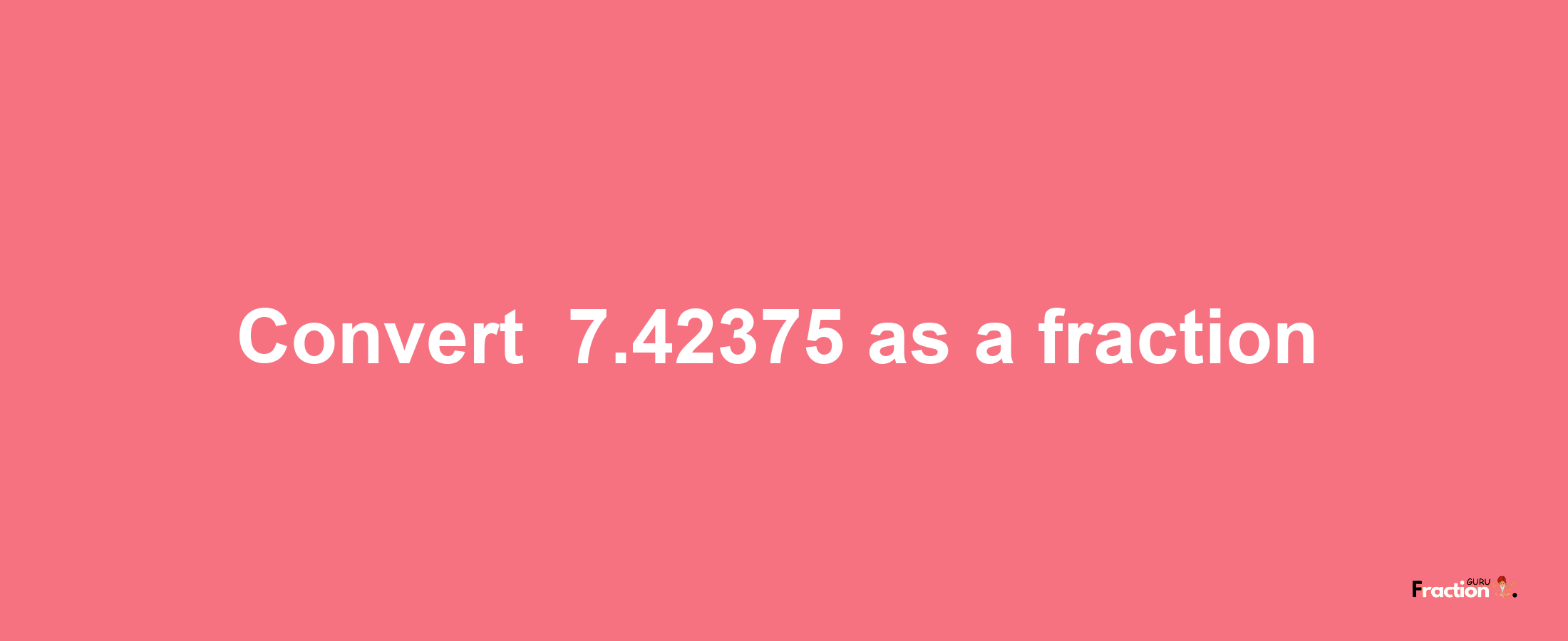 How to convert -7.42375 as a fraction