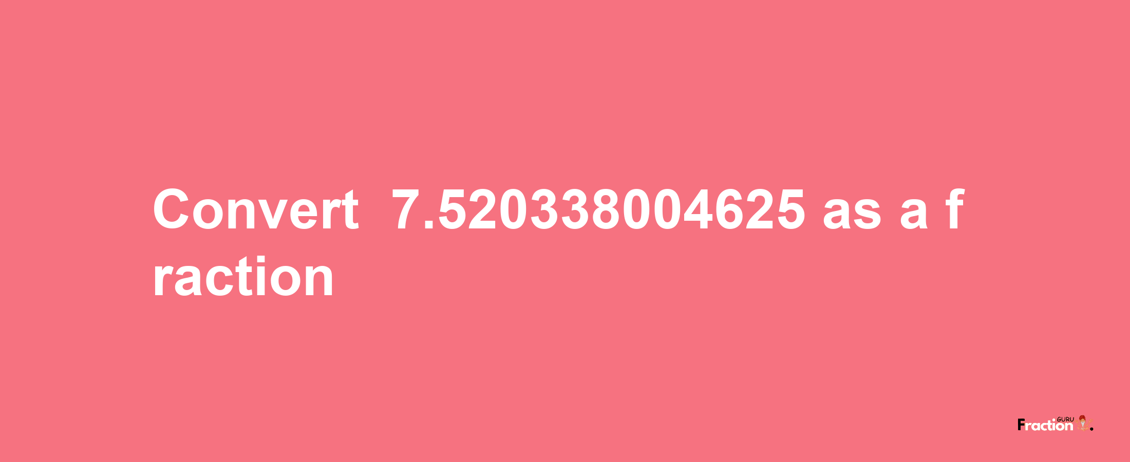 How to convert -7.520338004625 as a fraction