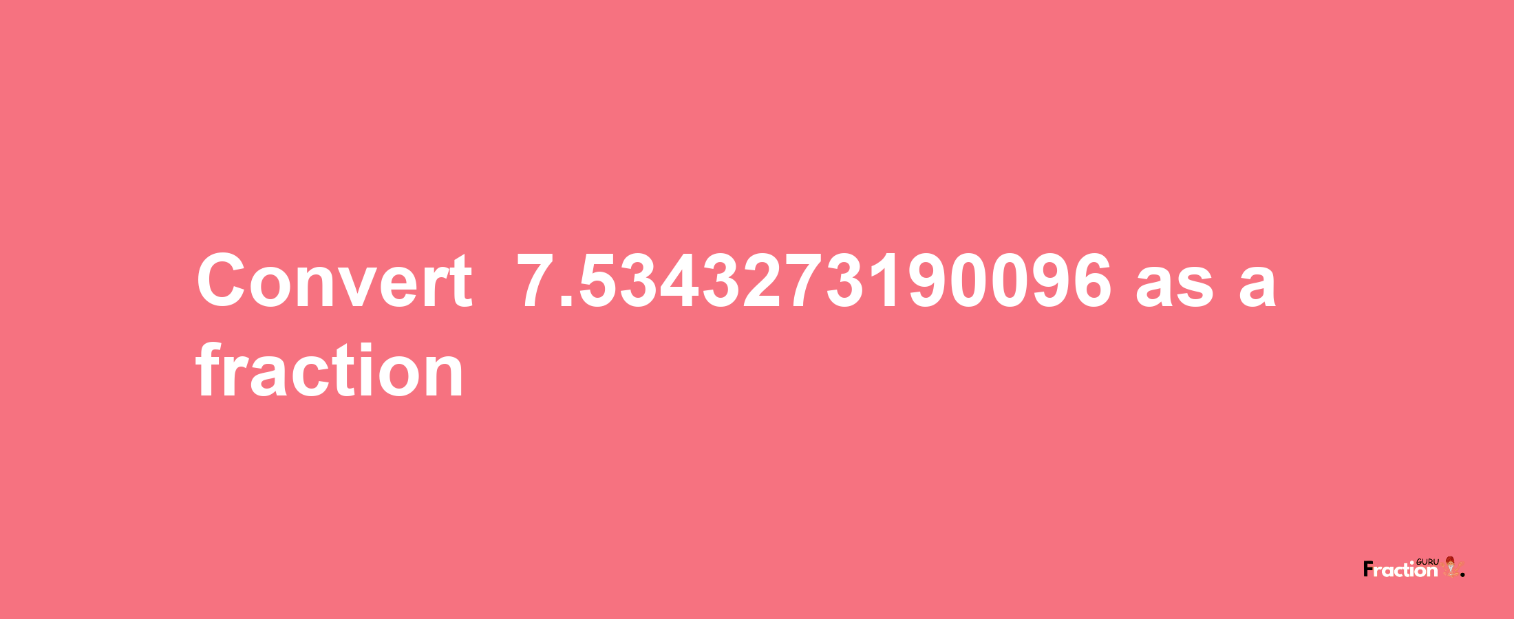 How to convert -7.5343273190096 as a fraction