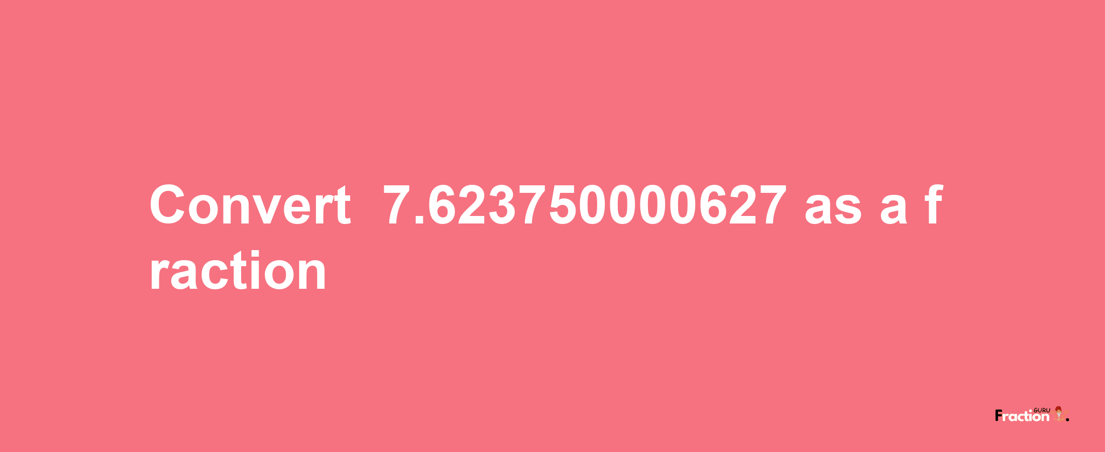 How to convert -7.623750000627 as a fraction