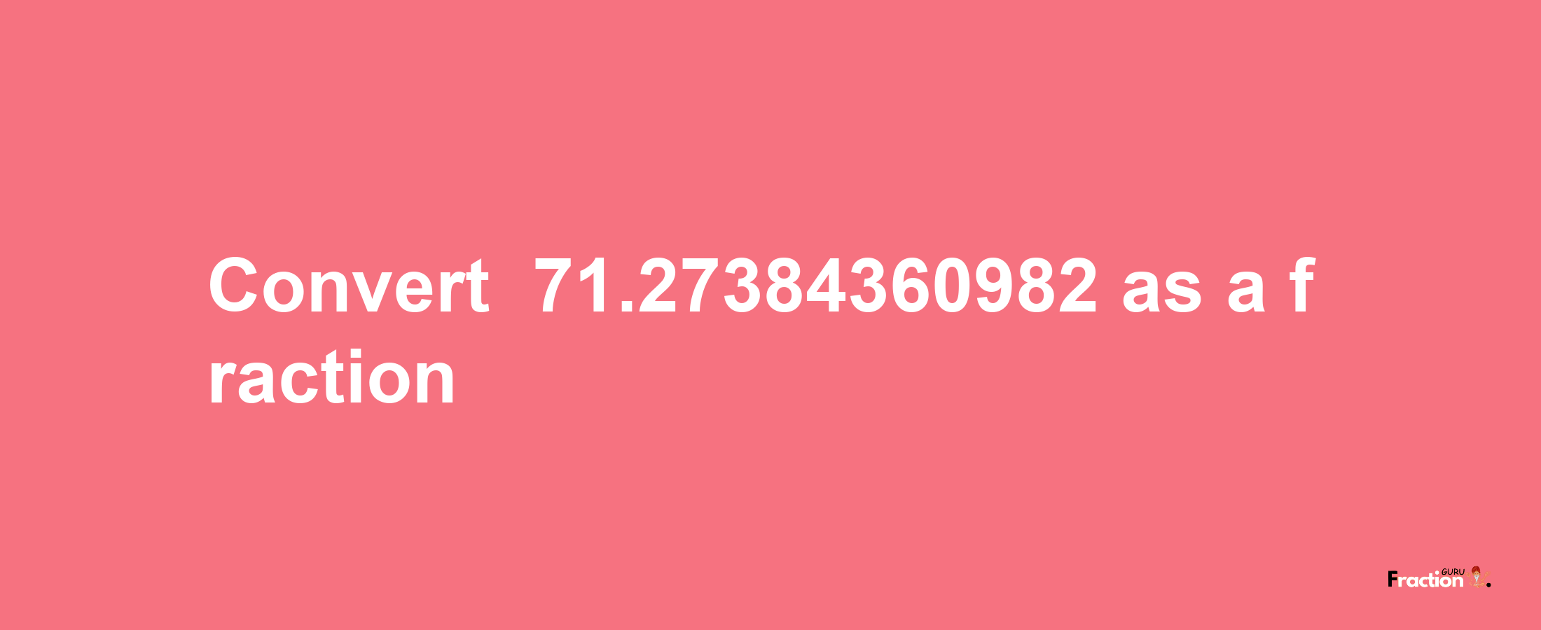 How to convert -71.27384360982 as a fraction