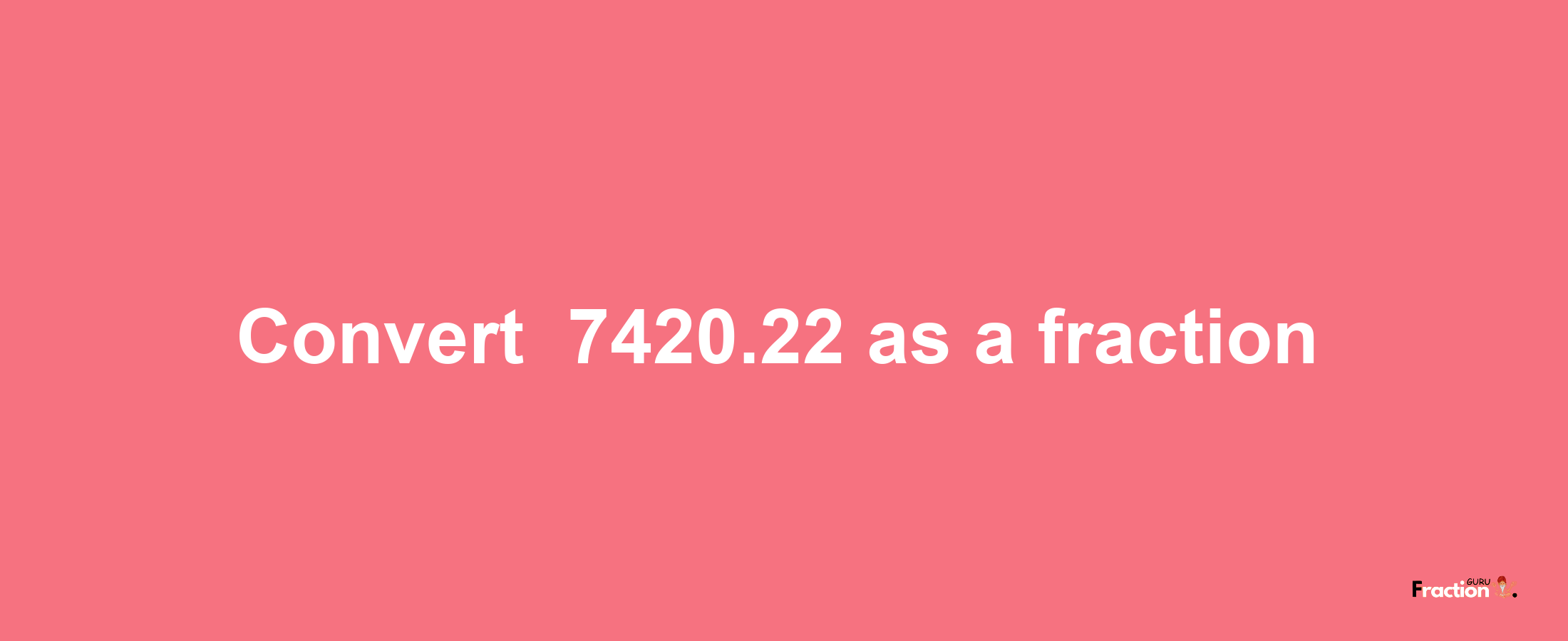 How to convert -7420.22 as a fraction