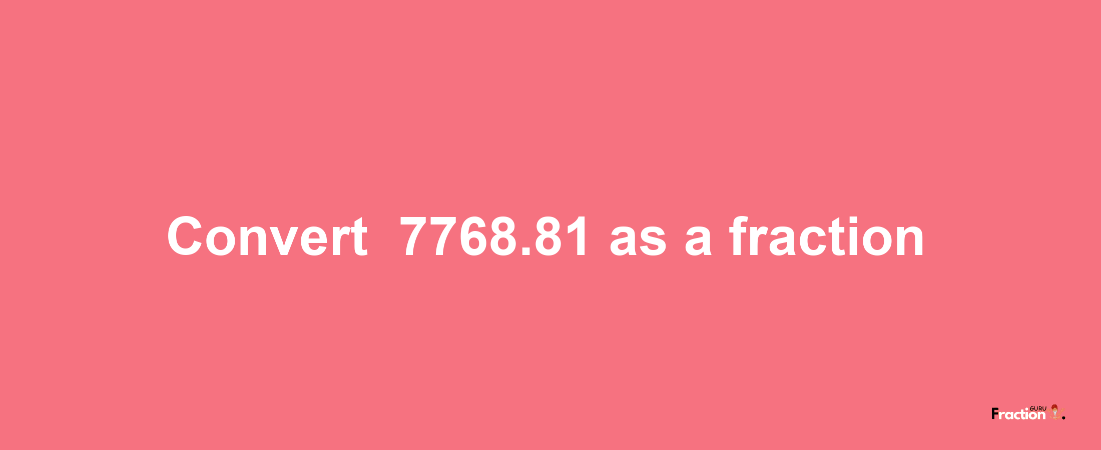 How to convert -7768.81 as a fraction