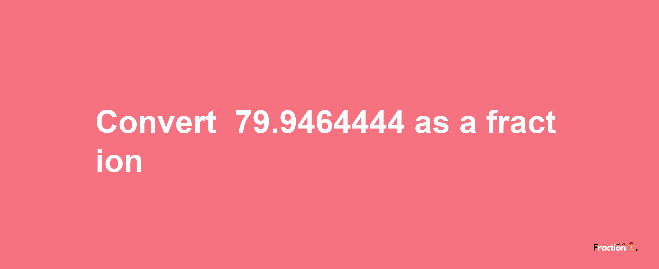 How to convert -79.9464444 as a fraction