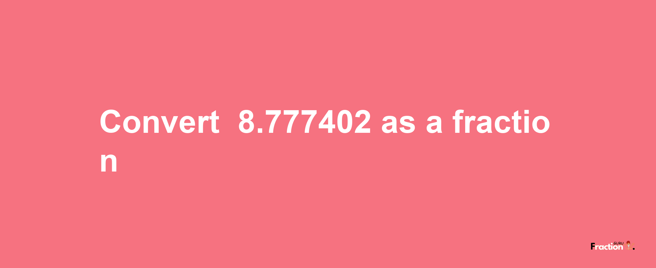 How to convert -8.777402 as a fraction