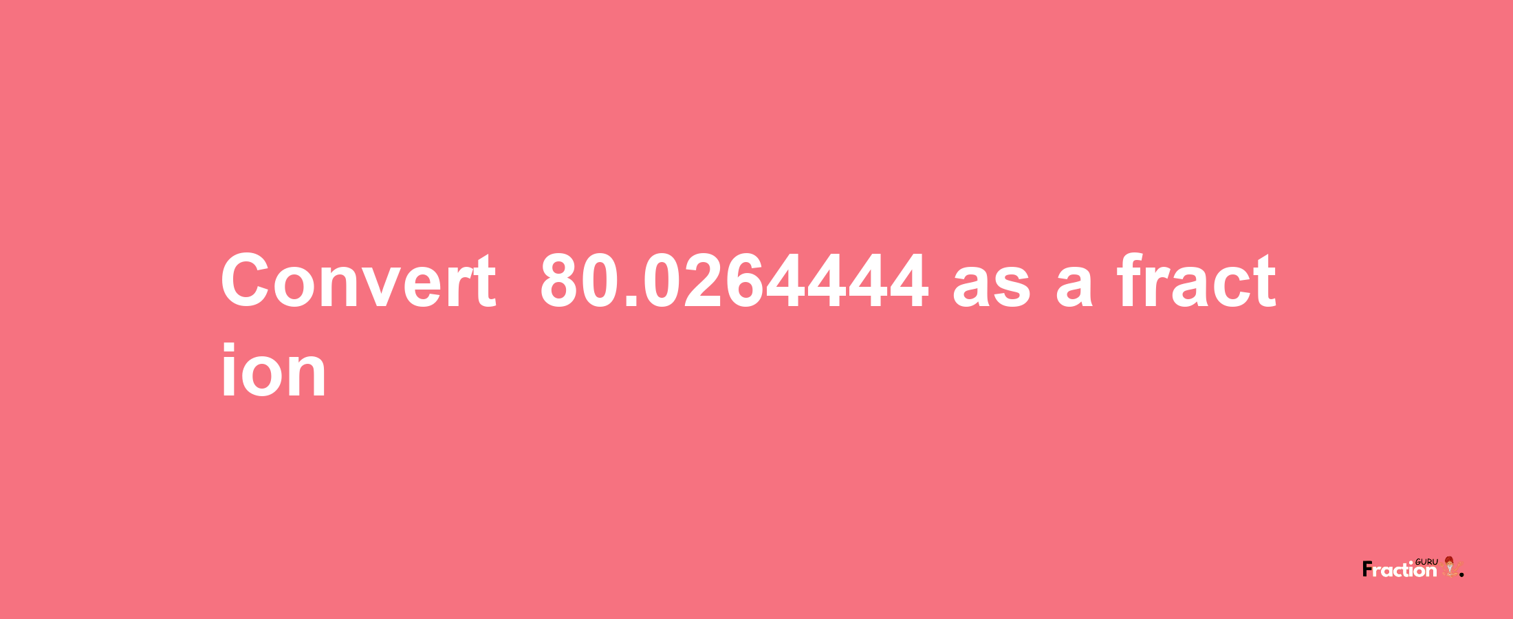 How to convert -80.0264444 as a fraction