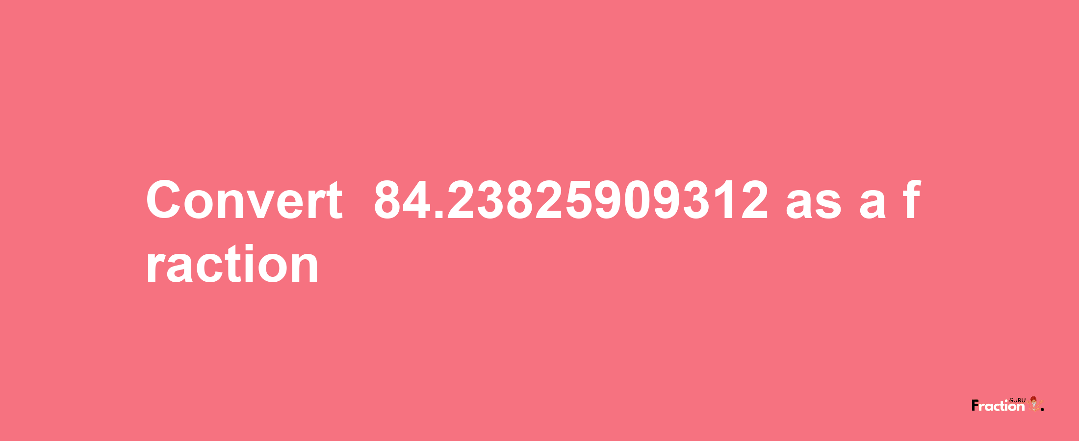 How to convert -84.23825909312 as a fraction