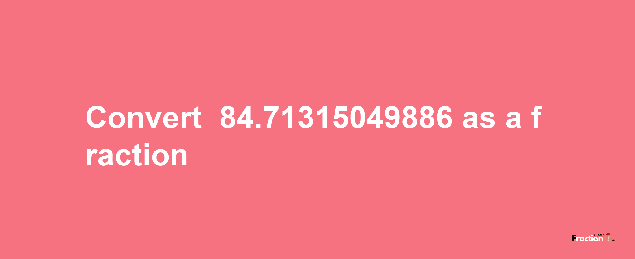 How to convert -84.71315049886 as a fraction