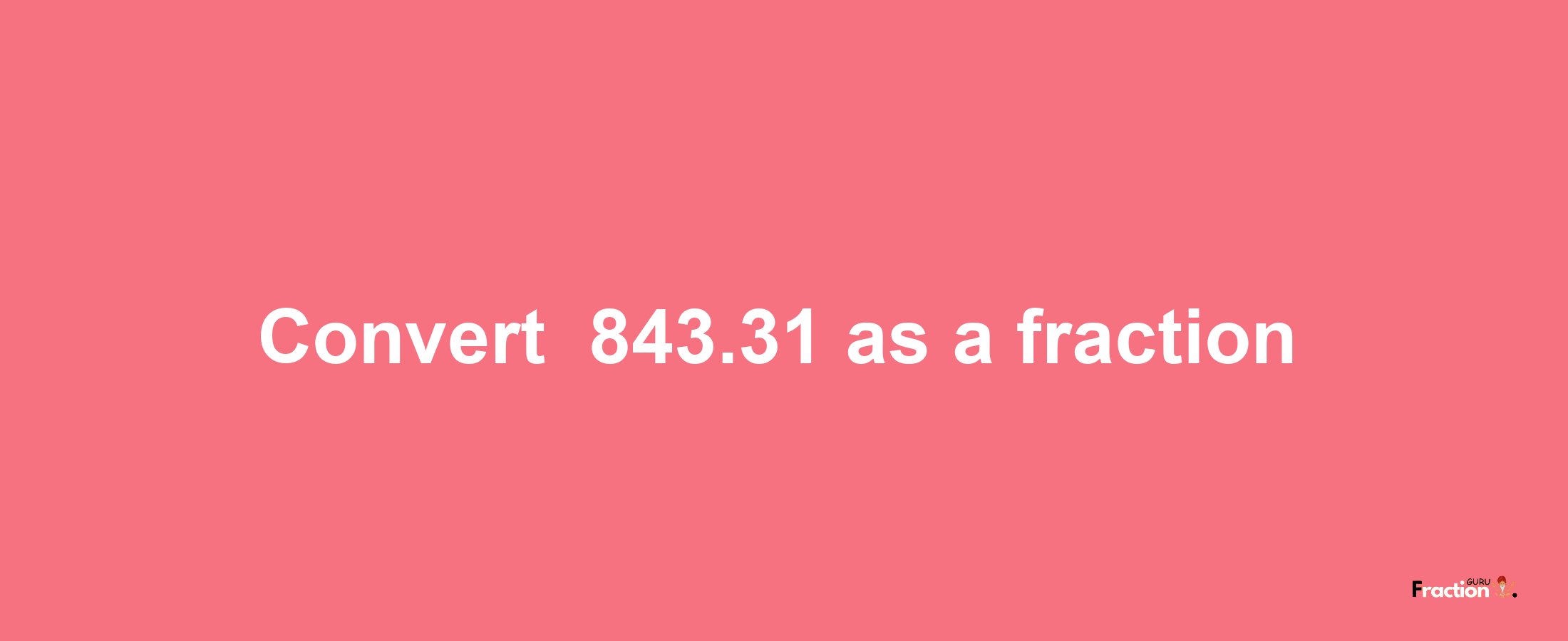 How to convert -843.31 as a fraction