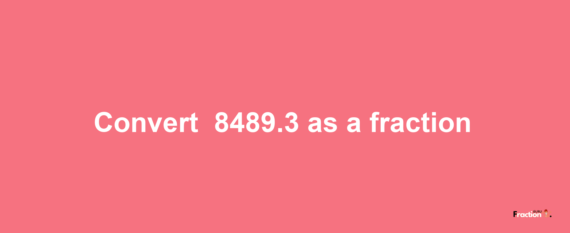 How to convert -8489.3 as a fraction