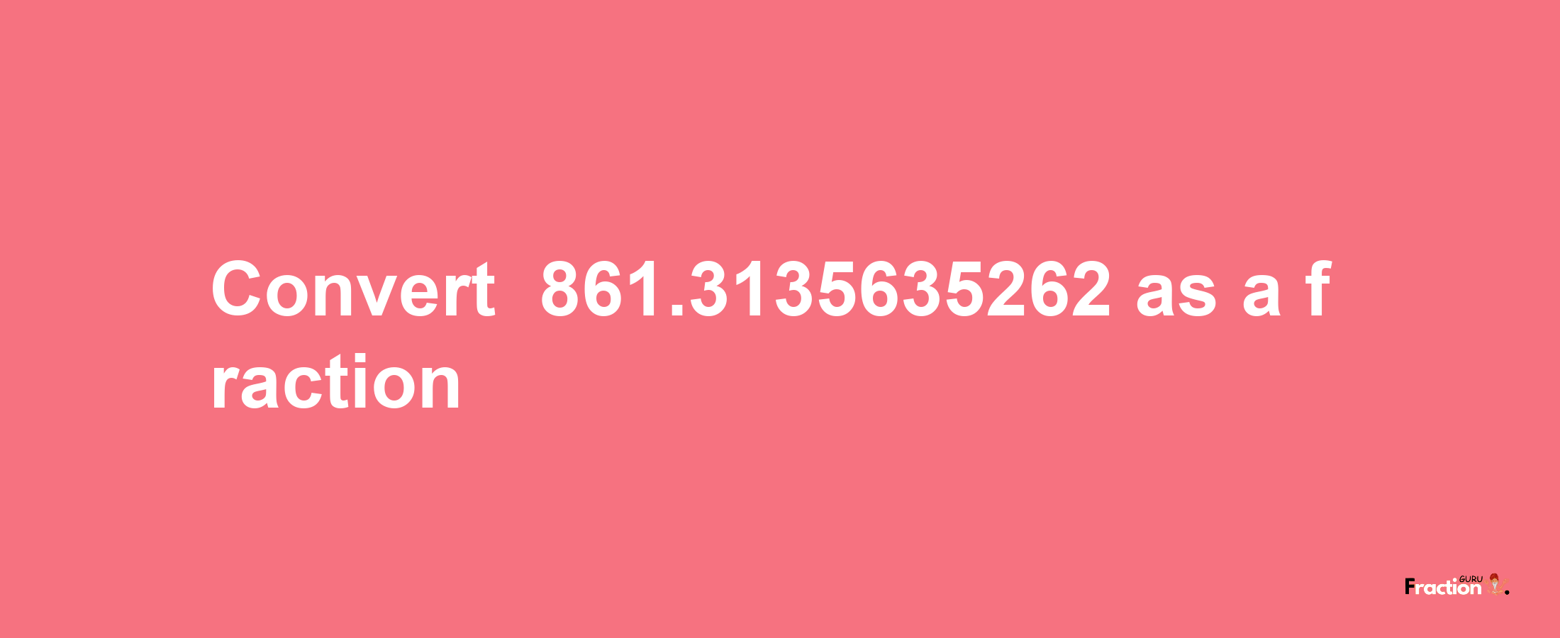 How to convert -861.3135635262 as a fraction