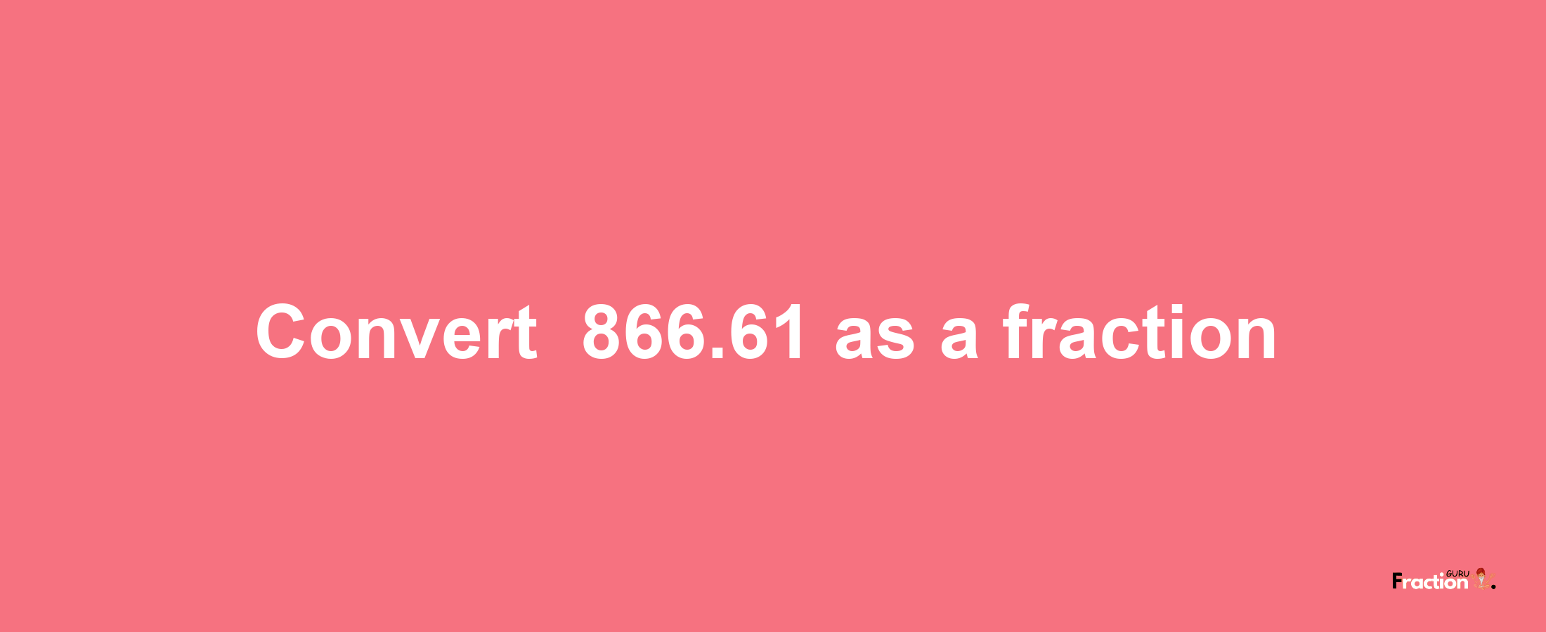 How to convert -866.61 as a fraction