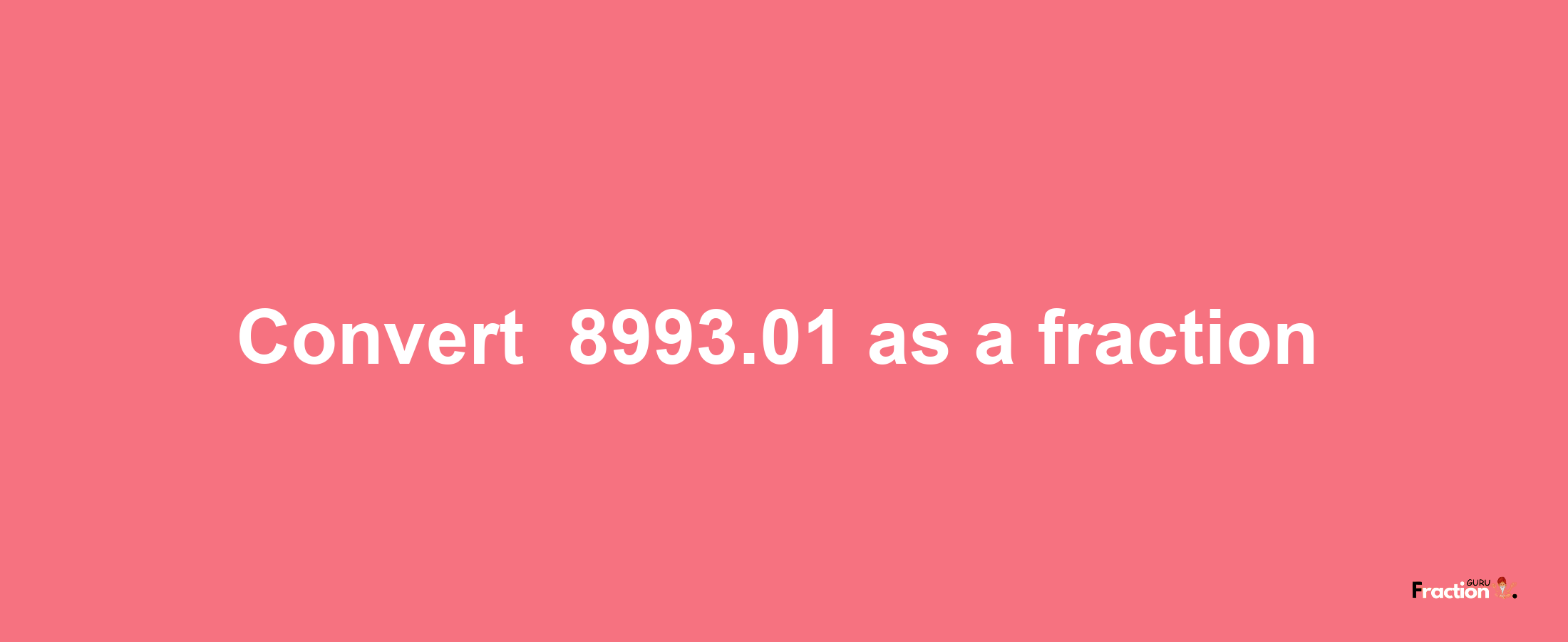 How to convert -8993.01 as a fraction