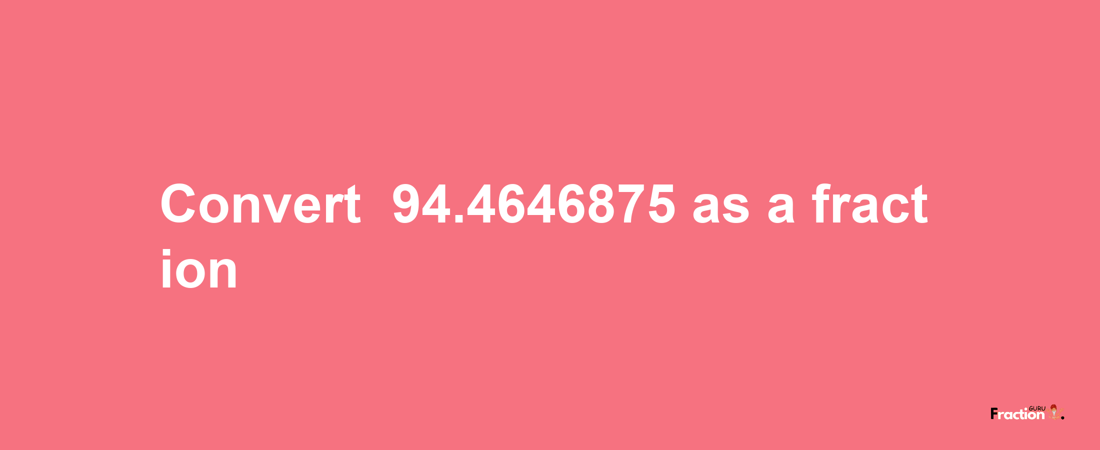 How to convert -94.4646875 as a fraction