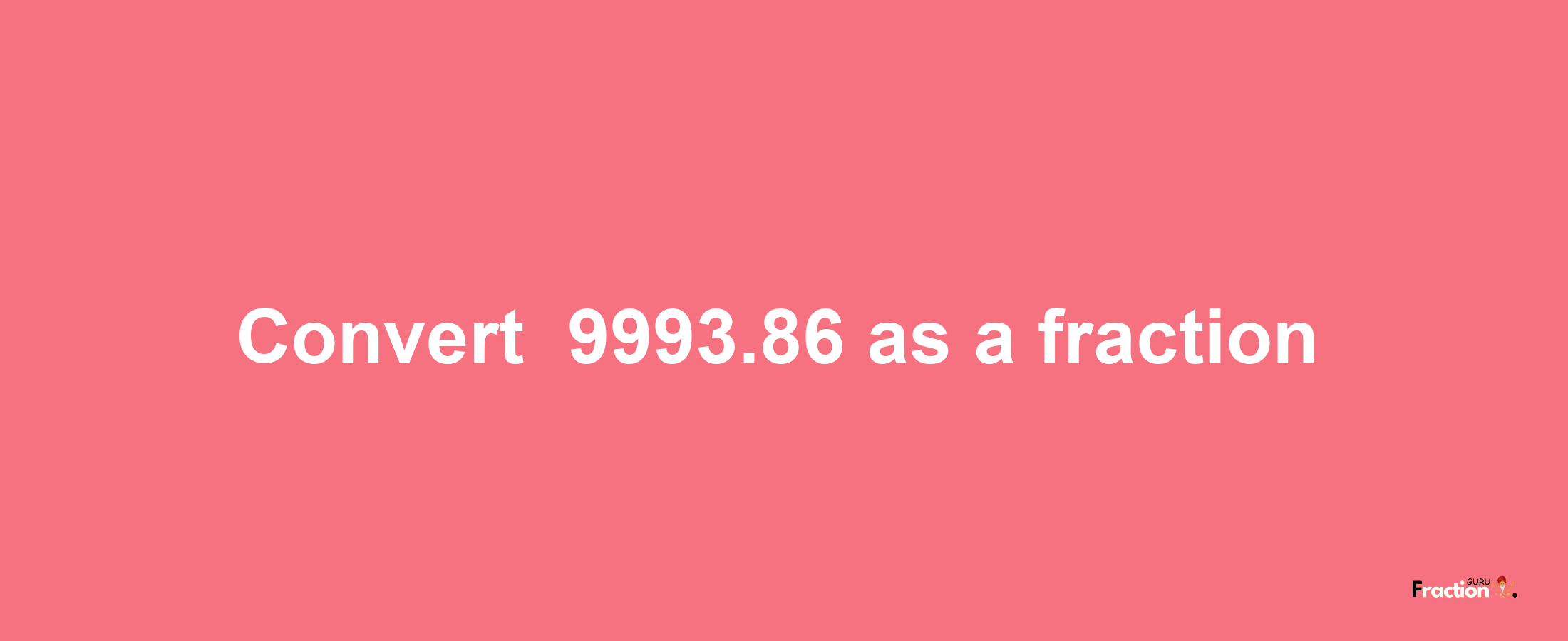 How to convert -9993.86 as a fraction