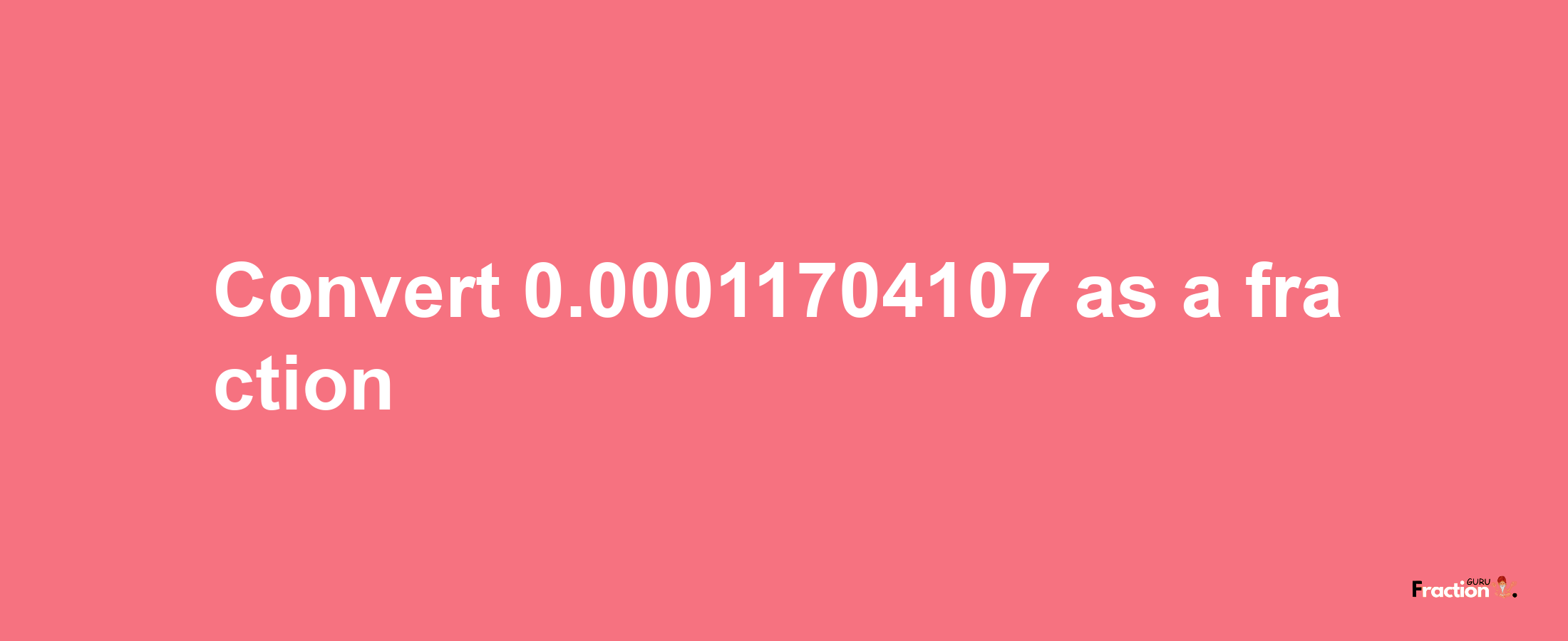 How to convert 0.00011704107 as a fraction