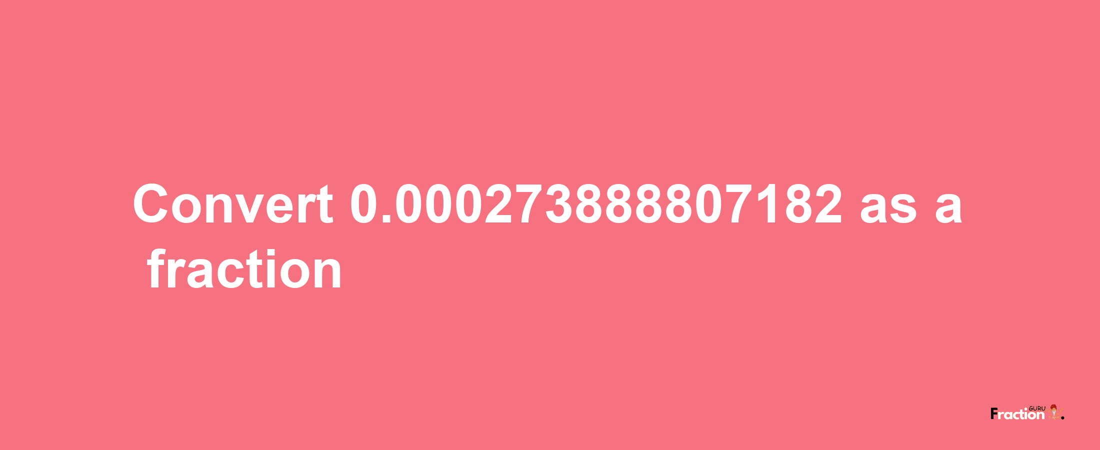 How to convert 0.000273888807182 as a fraction