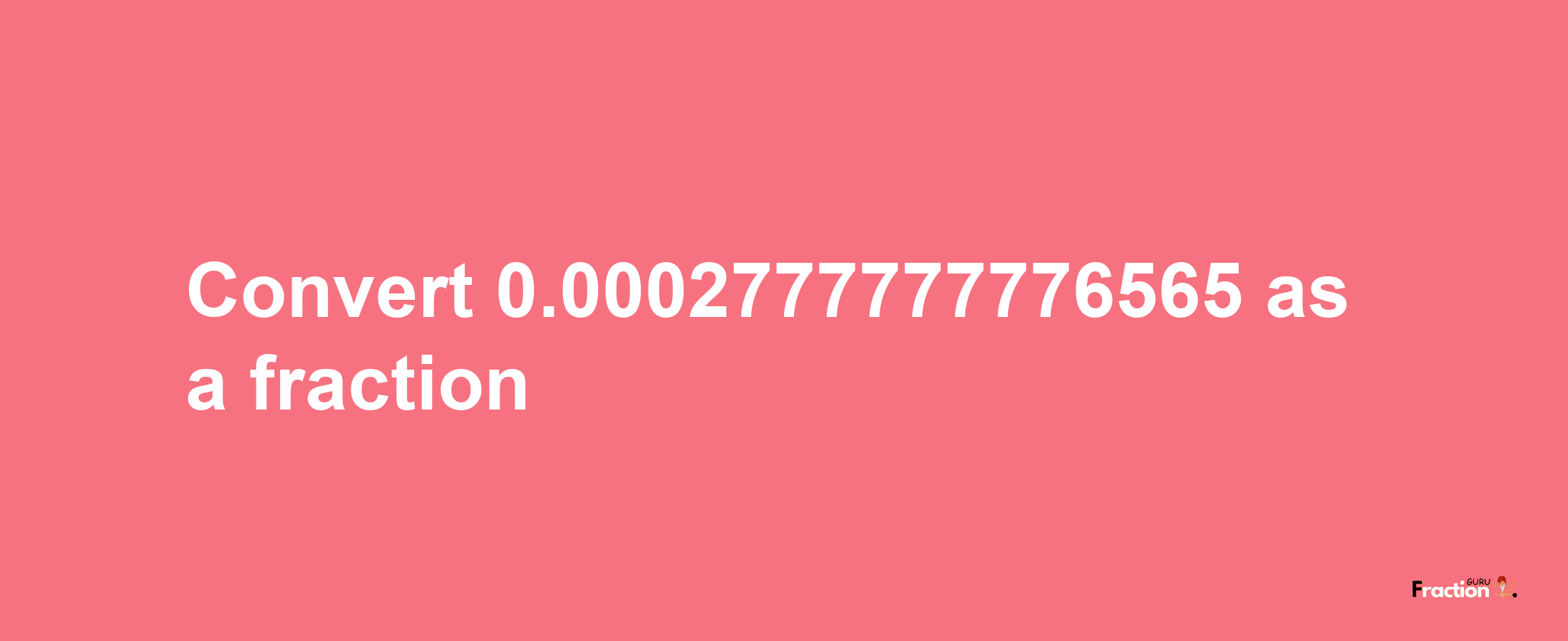 How to convert 0.0002777777776565 as a fraction