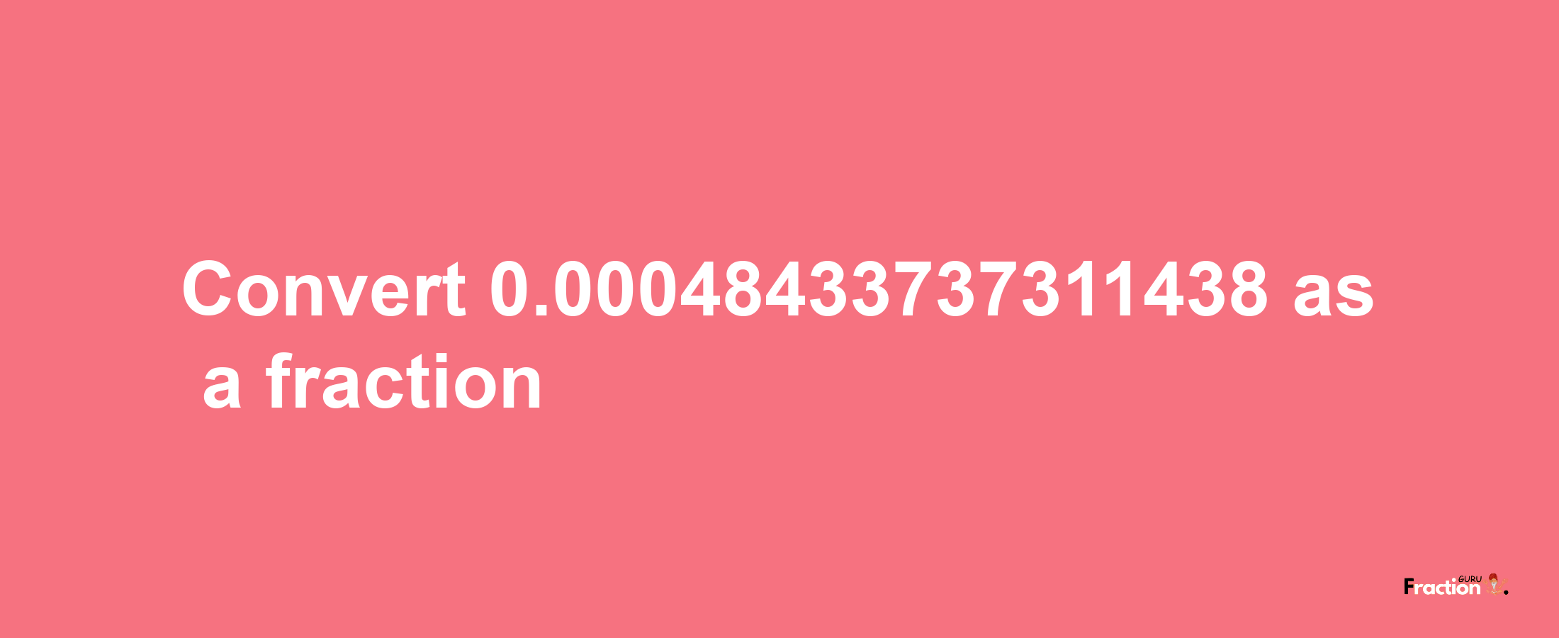 How to convert 0.00048433737311438 as a fraction